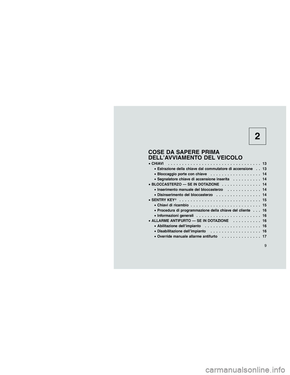 JEEP PATRIOT 2018  Libretto Uso Manutenzione (in Italian) 2
COSE DA SAPERE PRIMA
DELL’AVVIAMENTO DEL VEICOLO
•CHIAVI................................. 13
•Estrazione della chiave dal commutatore di accensione . . 13
•Bloccaggio porte con chiave.......