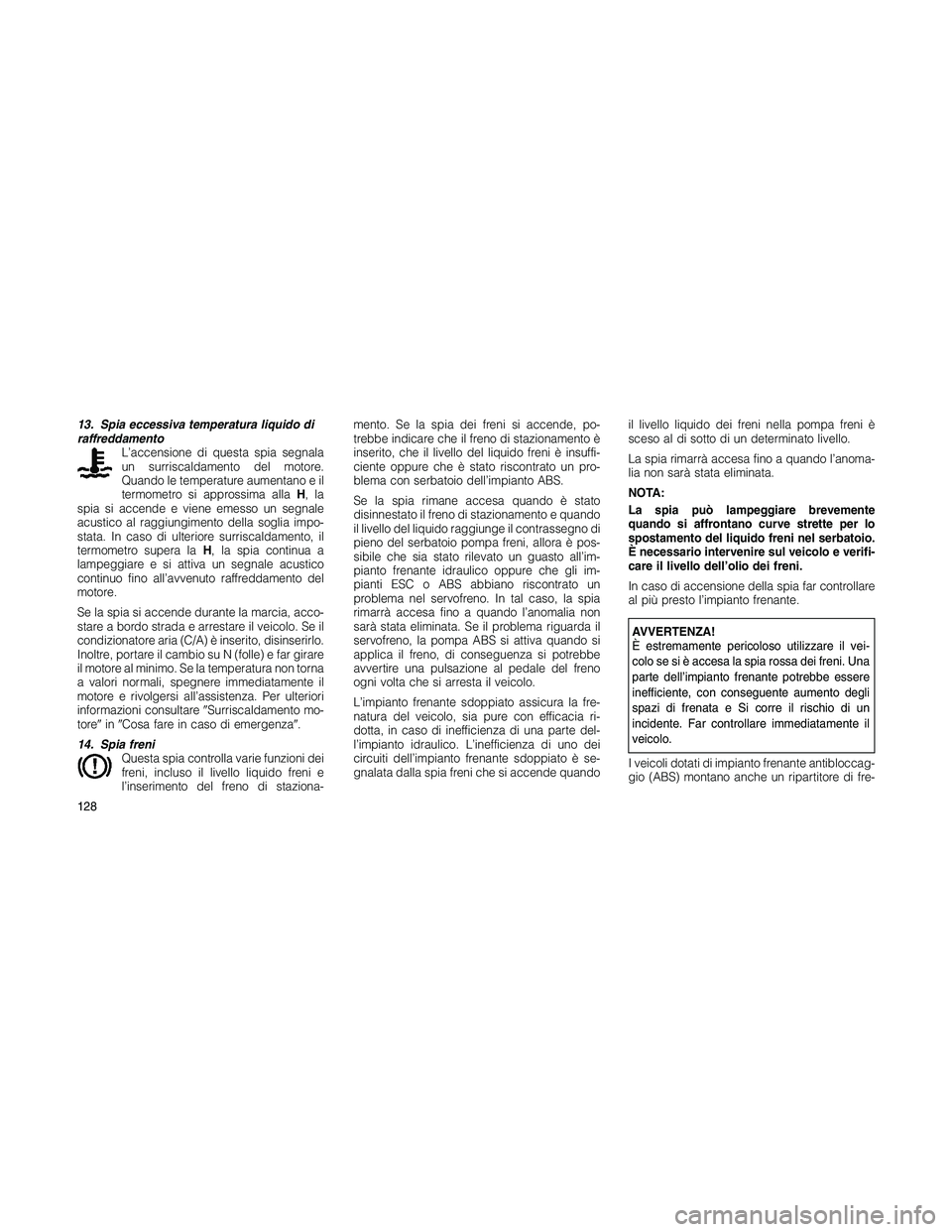JEEP PATRIOT 2019  Libretto Uso Manutenzione (in Italian) 13. Spia eccessiva temperatura liquido di
raffreddamento
L’accensione di questa spia segnala
un surriscaldamento del motore.
Quando le temperature aumentano e il
termometro si approssima allaH,la
sp