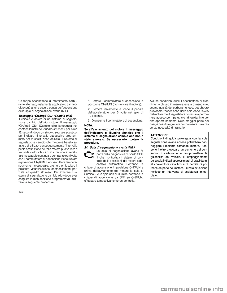 JEEP PATRIOT 2019  Libretto Uso Manutenzione (in Italian) Un tappo bocchettone di rifornimento carbu-
rante allentato, malamente applicato o danneg-
giato può anche essere causa dell’accensione
della spia di segnalazione avaria (MIL).
MessaggioCHAngE OIL