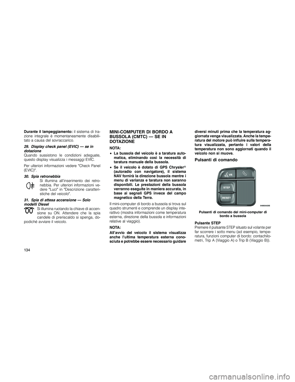 JEEP PATRIOT 2019  Libretto Uso Manutenzione (in Italian) Durante il lampeggiamento:il sistema di tra-
zione integrale è momentaneamente disabili-
tato a causa del sovraccarico.
29. Display check panel (EVIC) — se in
dotazione
Quando sussistono le condizi