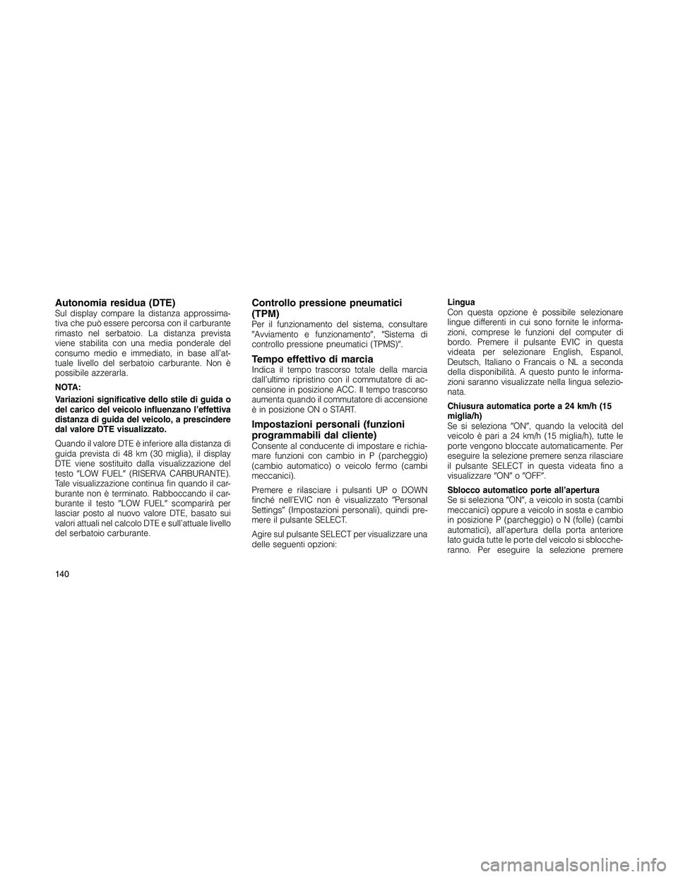 JEEP PATRIOT 2020  Libretto Uso Manutenzione (in Italian) Autonomia residua (DTE)Sul display compare la distanza approssima-
tiva che può essere percorsa con il carburante
rimasto nel serbatoio. La distanza prevista
viene stabilita con una media ponderale d