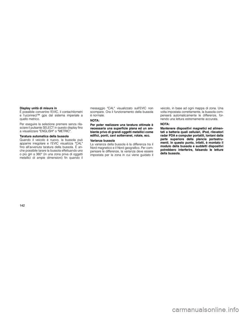JEEP PATRIOT 2020  Libretto Uso Manutenzione (in Italian) Display unità di misura in
È possibile convertire l’EVIC, il contachilometri
e l’uconnect™ gps dal sistema imperiale a
quello metrico.
Per eseguire la selezione premere senza rila-
sciare il p