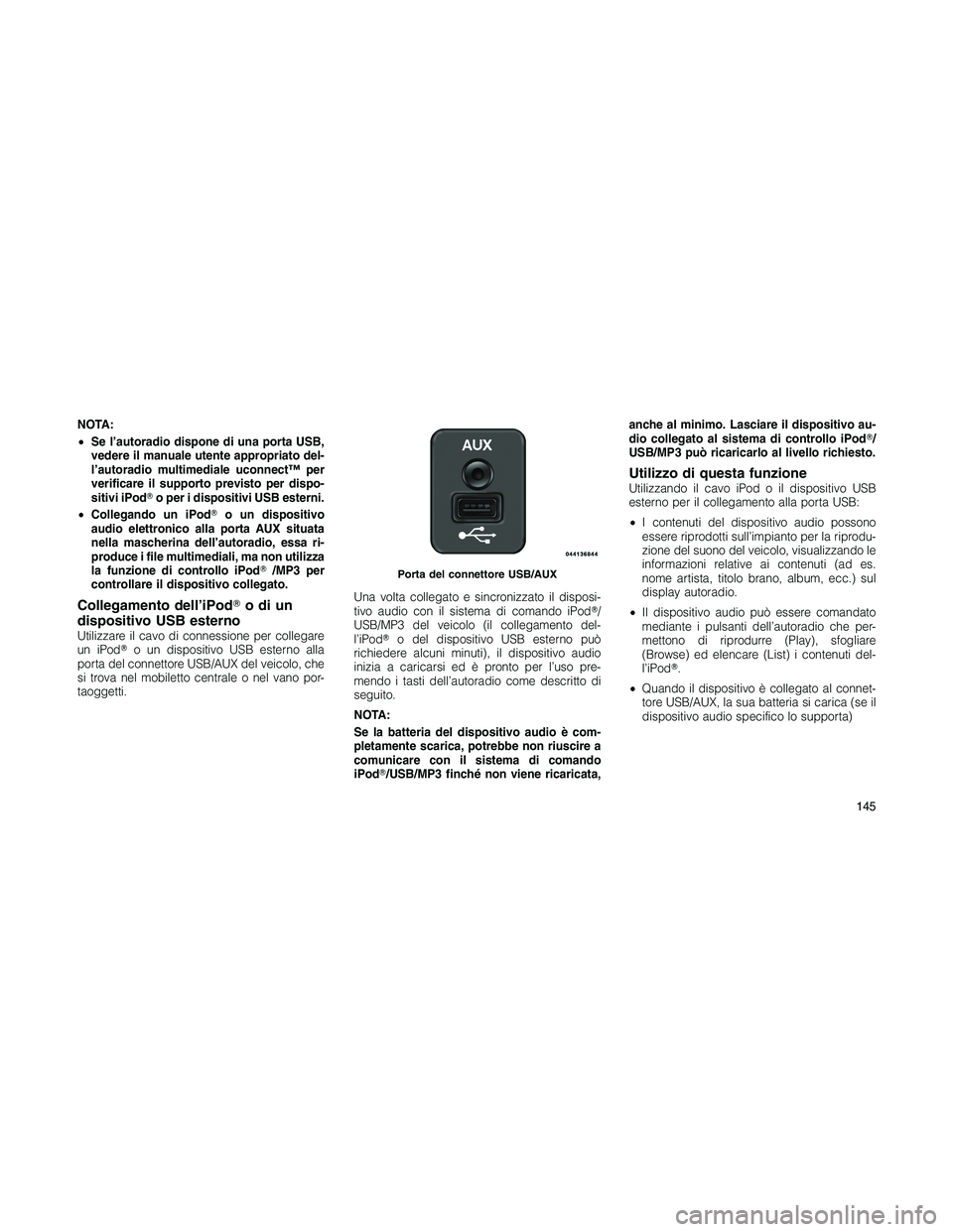 JEEP PATRIOT 2020  Libretto Uso Manutenzione (in Italian) NOTA:
•Se l’autoradio dispone di una porta USB,
vedere il manuale utente appropriato del-
l’autoradio multimediale uconnect™ per
verificare il supporto previsto per dispo-
sitivi iPodo per i 