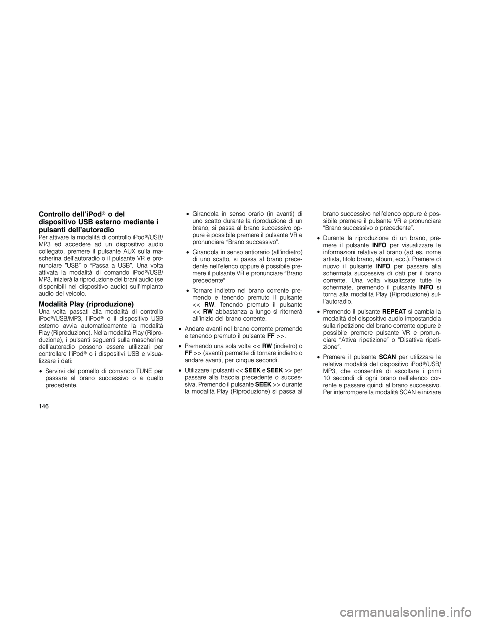 JEEP PATRIOT 2020  Libretto Uso Manutenzione (in Italian) Controllo dell’iPodo del
dispositivo USB esterno mediante i
pulsanti dell’autoradio
Per attivare la modalità di controllo iPod/USB/
MP3 ed accedere ad un dispositivo audio
collegato, premere il