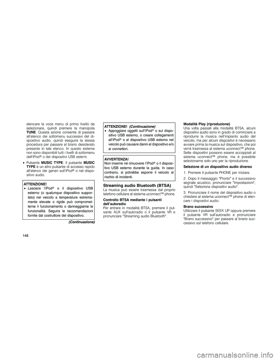 JEEP PATRIOT 2020  Libretto Uso Manutenzione (in Italian) elencare la voce menu di primo livello da
selezionare, quindi premere la manopola
TUNE. Questa azione consente di passare
all’elenco dei sottomenu successivi del di-
spositivo audio, quindi eseguire