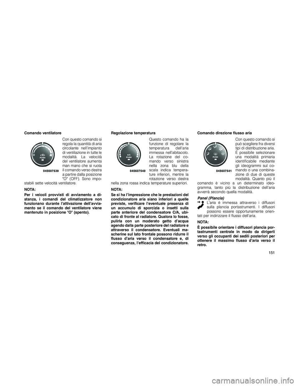 JEEP PATRIOT 2020  Libretto Uso Manutenzione (in Italian) Comando ventilatore
Con questo comando si
regola la quantità di aria
circolante nell’impianto
di ventilazione in tutte le
modalità. La velocità
del ventilatore aumenta
man mano che si ruota
il co