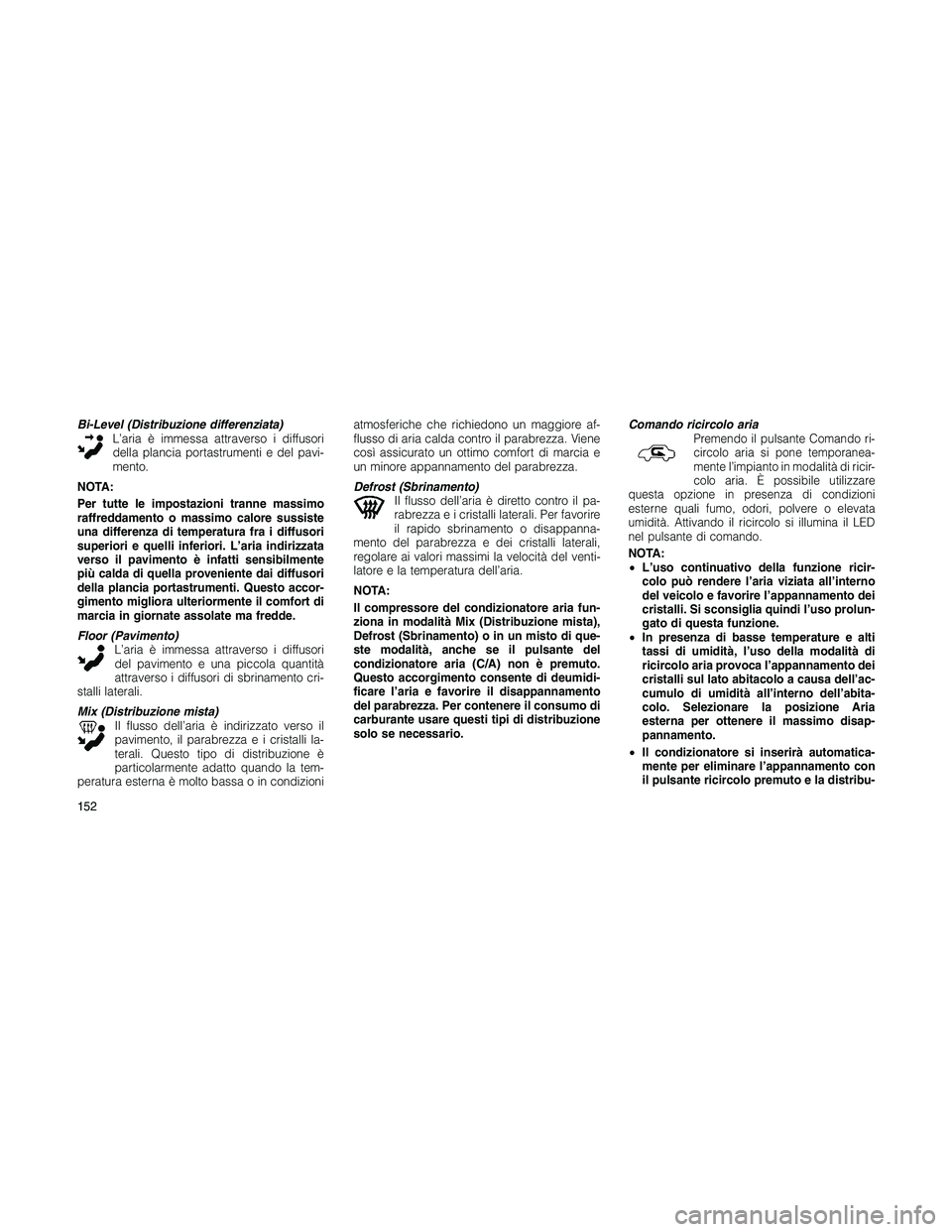 JEEP PATRIOT 2020  Libretto Uso Manutenzione (in Italian) Bi-Level (Distribuzione differenziata)
L’aria è immessa attraverso i diffusori
della plancia portastrumenti e del pavi-
mento.
NOTA:
Per tutte le impostazioni tranne massimo
raffreddamento o massim