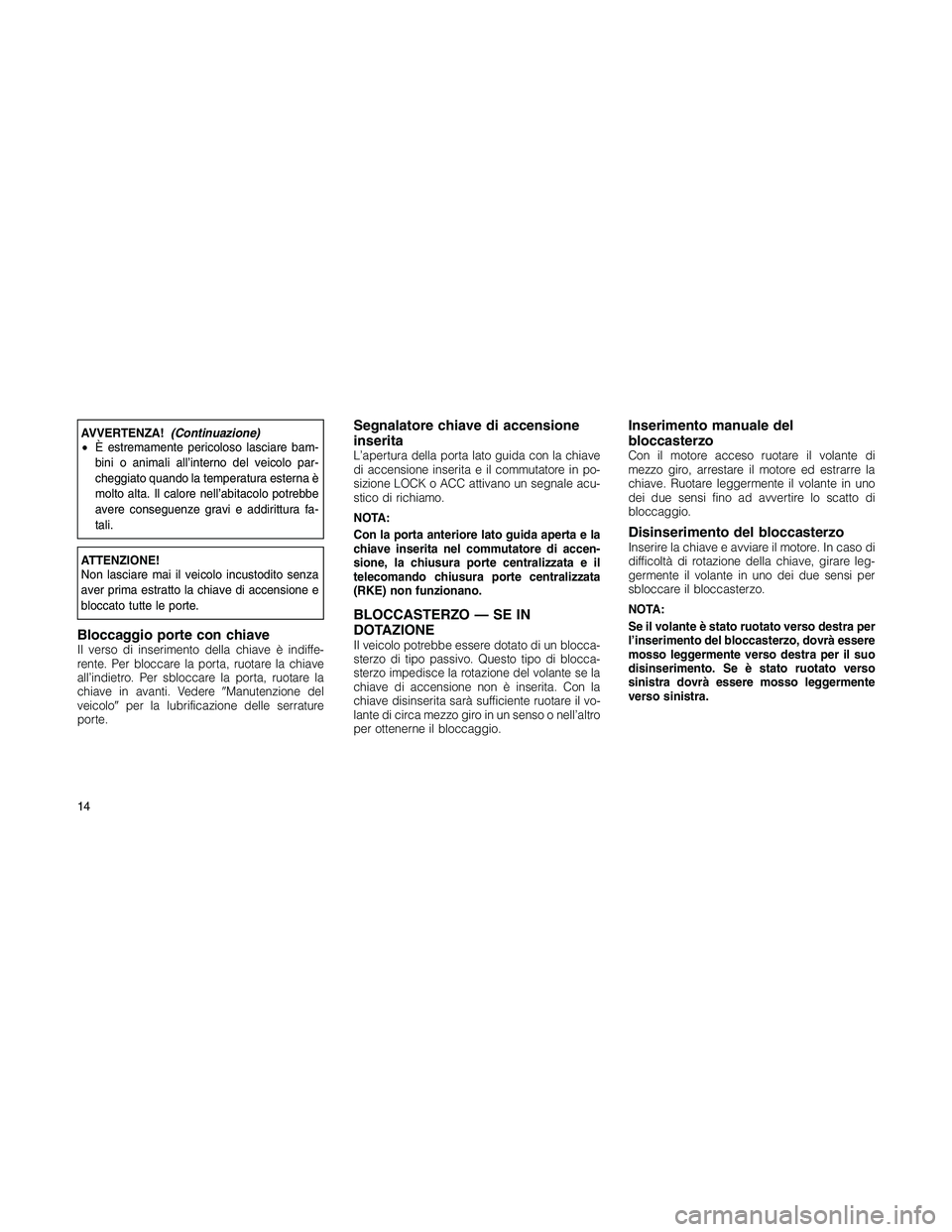 JEEP PATRIOT 2018  Libretto Uso Manutenzione (in Italian) AVVERTENZA!(Continuazione)
•È estremamente pericoloso lasciare bam-
bini o animali all’interno del veicolo par-
cheggiato quando la temperatura esterna è
molto alta. Il calore nell’abitacolo p