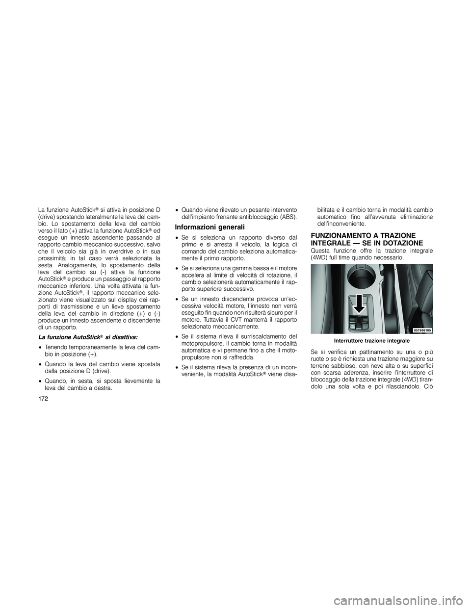 JEEP PATRIOT 2020  Libretto Uso Manutenzione (in Italian) La funzione AutoSticksi attiva in posizione D
(drive) spostando lateralmente la leva del cam-
bio. Lo spostamento della leva del cambio
verso il lato (+) attiva la funzione AutoSticked
esegue un inn