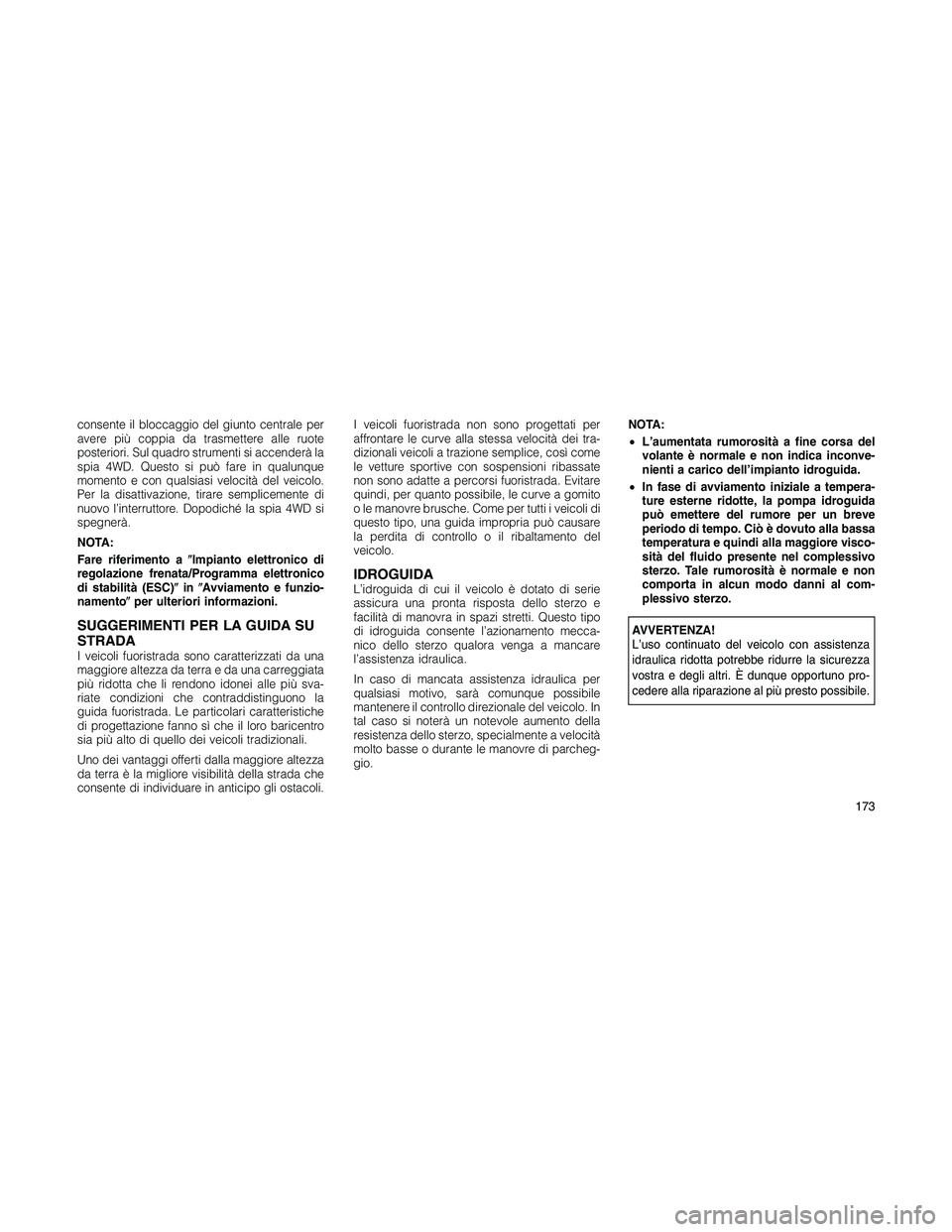 JEEP PATRIOT 2020  Libretto Uso Manutenzione (in Italian) consente il bloccaggio del giunto centrale per
avere più coppia da trasmettere alle ruote
posteriori. Sul quadro strumenti si accenderà la
spia 4WD. Questo si può fare in qualunque
momento e con qu