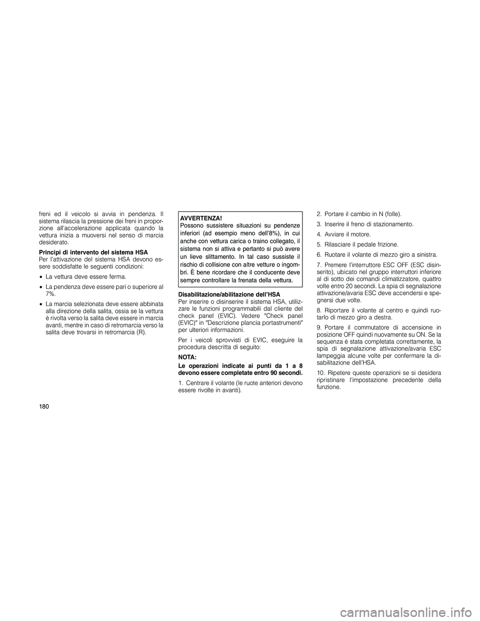 JEEP PATRIOT 2020 Libretto Uso Manutenzione (in Italian) freni ed il veicolo si avvia in pendenza. Il
sistema rilascia la pressione dei freni in propor-
zione all’accelerazione applicata quando la
vettura inizia a muoversi nel senso di marcia
desiderato.
JEEP PATRIOT 2020 Libretto Uso Manutenzione (in Italian) freni ed il veicolo si avvia in pendenza. Il
sistema rilascia la pressione dei freni in propor-
zione all’accelerazione applicata quando la
vettura inizia a muoversi nel senso di marcia
desiderato.