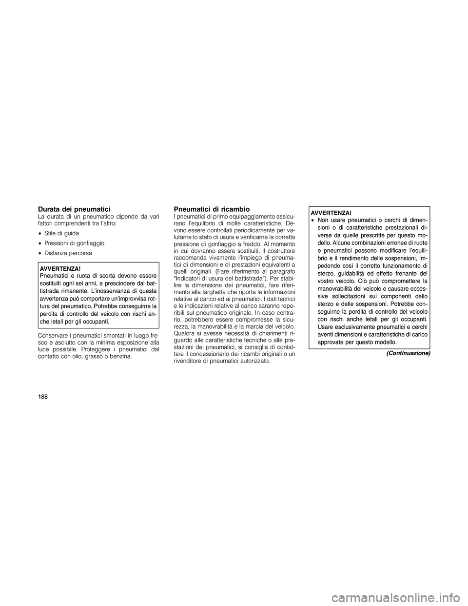 JEEP PATRIOT 2020  Libretto Uso Manutenzione (in Italian) Durata dei pneumaticiLa durata di un pneumatico dipende da vari
fattori comprendenti tra l’altro:
•Stile di guida
•Pressioni di gonfiaggio
•Distanza percorsa
AVVERTENZA!
Pneumatici e ruota di 
