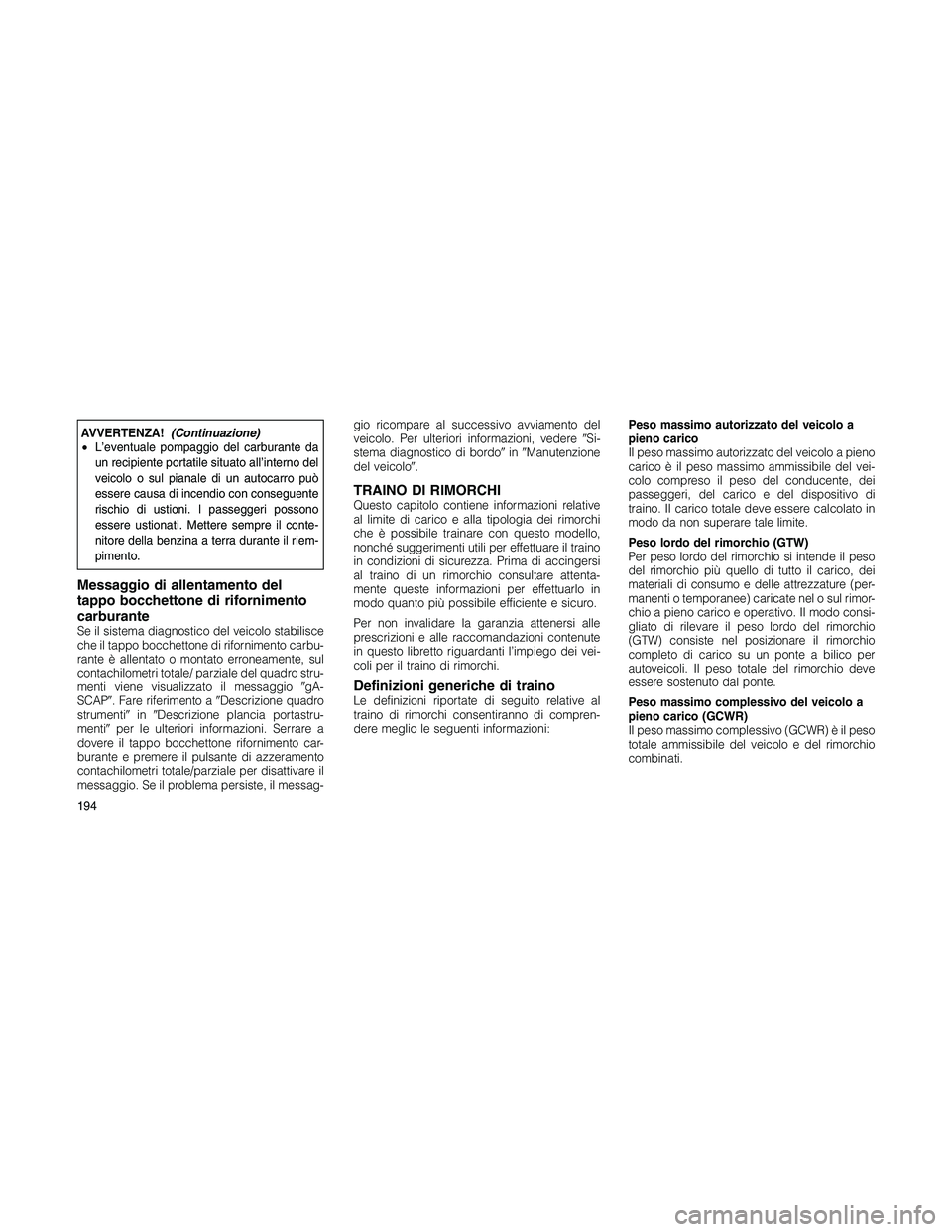 JEEP PATRIOT 2020  Libretto Uso Manutenzione (in Italian) AVVERTENZA!(Continuazione)
•L’eventuale pompaggio del carburante da
un recipiente portatile situato all’interno del
veicolo o sul pianale di un autocarro può
essere causa di incendio con conseg