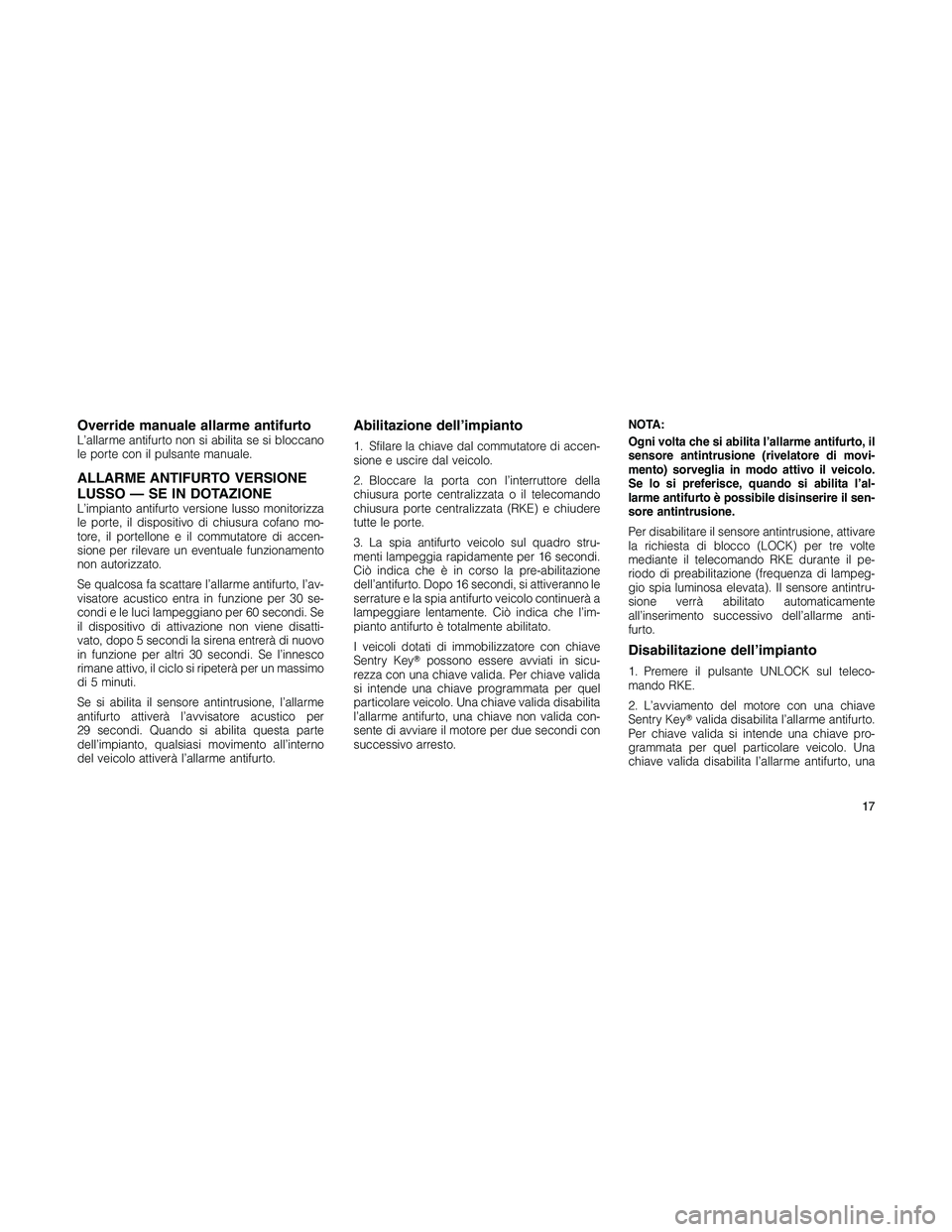 JEEP PATRIOT 2018  Libretto Uso Manutenzione (in Italian) Override manuale allarme antifurtoL’allarme antifurto non si abilita se si bloccano
le porte con il pulsante manuale.
ALLARME ANTIFURTO VERSIONE
LUSSO — SE IN DOTAZIONE
L’impianto antifurto vers