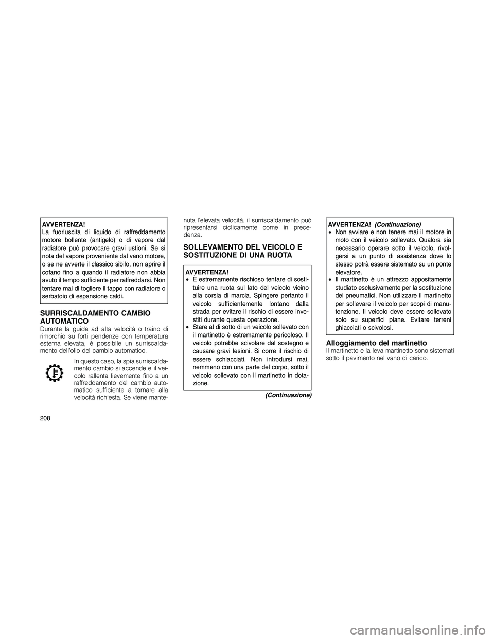 JEEP PATRIOT 2020  Libretto Uso Manutenzione (in Italian) AVVERTENZA!
La fuoriuscita di liquido di raffreddamento
motore bollente (antigelo) o di vapore dal
radiatore può provocare gravi ustioni. Se si
nota del vapore proveniente dal vano motore,
o se ne av