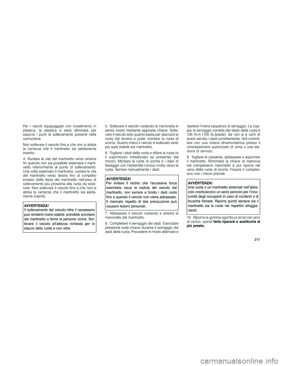 JEEP PATRIOT 2020  Libretto Uso Manutenzione (in Italian) Per i veicoli equipaggiati con rivestimento in
plastica, la plastica è stata eliminata per
esporre i punti di sollevamento presenti nella
carrozzeria.
Non sollevare il veicolo fino a che non si abbia