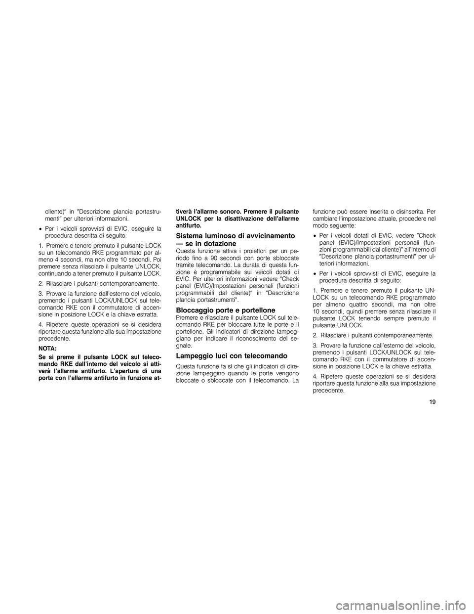 JEEP PATRIOT 2018  Libretto Uso Manutenzione (in Italian) cliente)inDescrizione plancia portastru-
mentiper ulteriori informazioni.
•Per i veicoli sprovvisti di EVIC, eseguire la
procedura descritta di seguito:
1. Premere e tenere premuto il pulsante LO