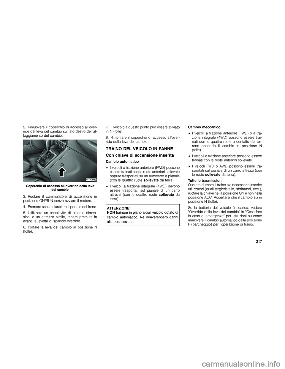 JEEP PATRIOT 2020 Libretto Uso Manutenzione (in Italian) 2. Rimuovere il coperchio di accesso all’over-
ride del leva del cambio sul lato destro dell’al-
loggiamento del cambio.
3. Ruotare il commutatore di accensione in
posizione ON/RUN senza avviare i JEEP PATRIOT 2020 Libretto Uso Manutenzione (in Italian) 2. Rimuovere il coperchio di accesso all’over-
ride del leva del cambio sul lato destro dell’al-
loggiamento del cambio.
3. Ruotare il commutatore di accensione in
posizione ON/RUN senza avviare i