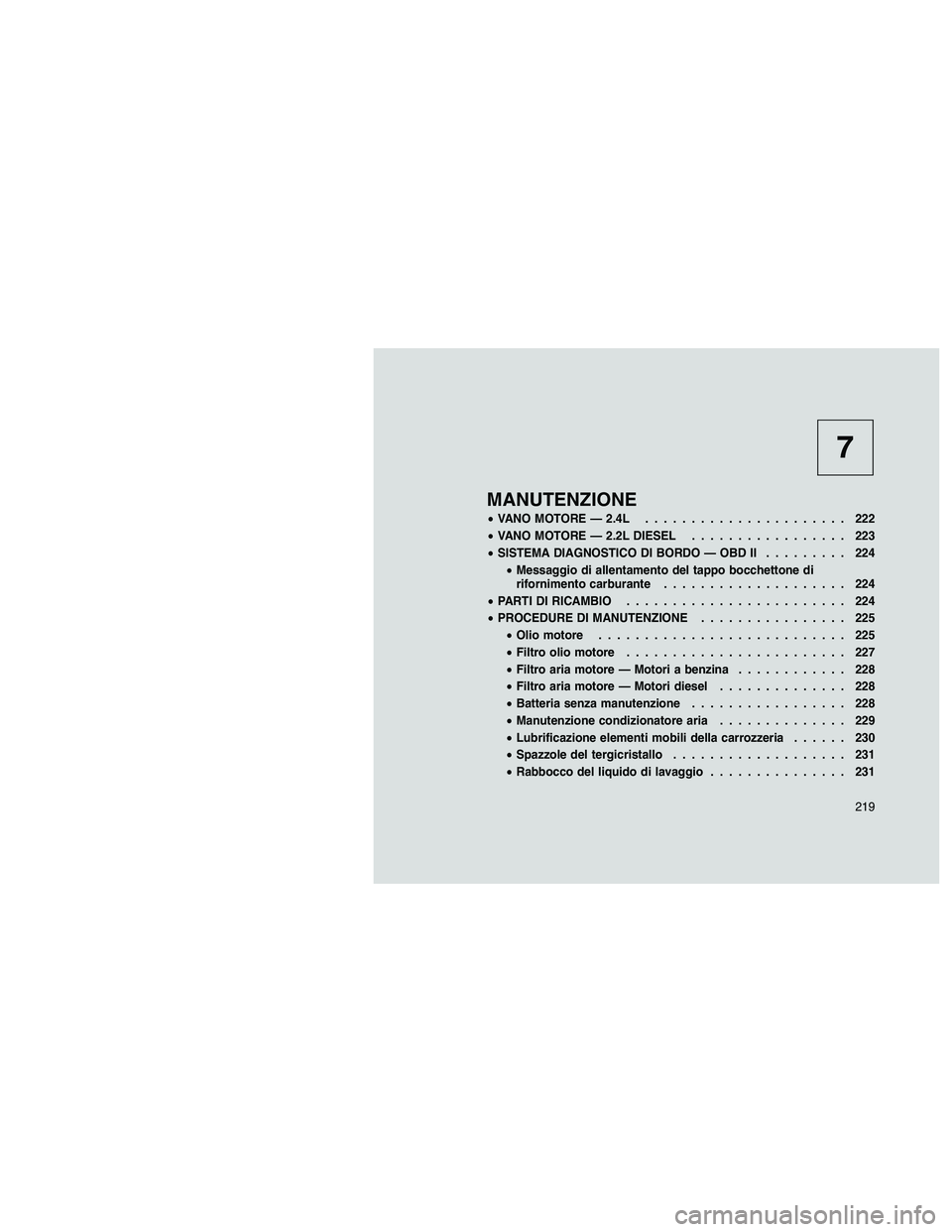 JEEP PATRIOT 2020 Libretto Uso Manutenzione (in Italian) 7
MANUTENZIONE
•VANO MOTORE — 2.4L...................... 222
•VANO MOTORE — 2.2L DIESEL................. 223
•SISTEMA DIAGNOSTICO DI BORDO — OBD II......... 224
•Messaggio di allentament JEEP PATRIOT 2020 Libretto Uso Manutenzione (in Italian) 7
MANUTENZIONE
•VANO MOTORE — 2.4L...................... 222
•VANO MOTORE — 2.2L DIESEL................. 223
•SISTEMA DIAGNOSTICO DI BORDO — OBD II......... 224
•Messaggio di allentament