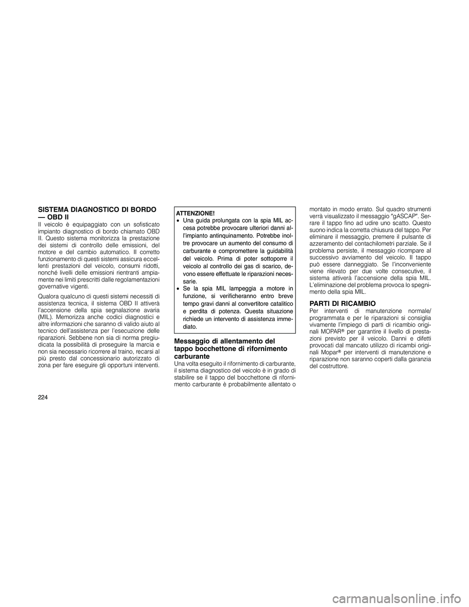 JEEP PATRIOT 2020 Libretto Uso Manutenzione (in Italian) SISTEMA DIAGNOSTICO DI BORDO
— OBD II
Il veicolo è equipaggiato con un sofisticato
impianto diagnostico di bordo chiamato OBD
II. Questo sistema monitorizza la prestazione
dei sistemi di controllo JEEP PATRIOT 2020 Libretto Uso Manutenzione (in Italian) SISTEMA DIAGNOSTICO DI BORDO
— OBD II
Il veicolo è equipaggiato con un sofisticato
impianto diagnostico di bordo chiamato OBD
II. Questo sistema monitorizza la prestazione
dei sistemi di controllo