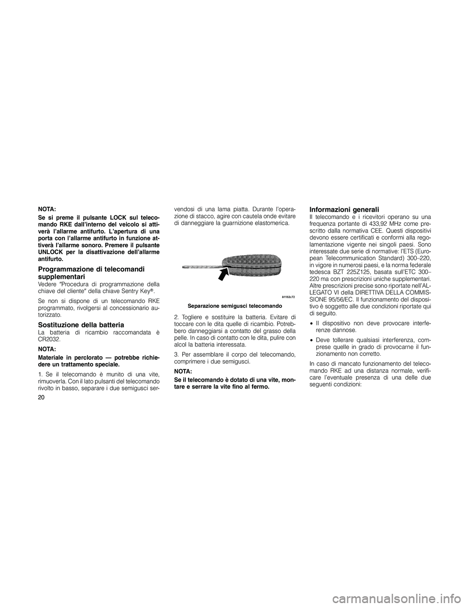JEEP PATRIOT 2018  Libretto Uso Manutenzione (in Italian) NOTA:
Se si preme il pulsante LOCK sul teleco-
mando RKE dall’interno del veicolo si atti-
verà l’allarme antifurto. L’apertura di una
porta con l’allarme antifurto in funzione at-
tiverà l