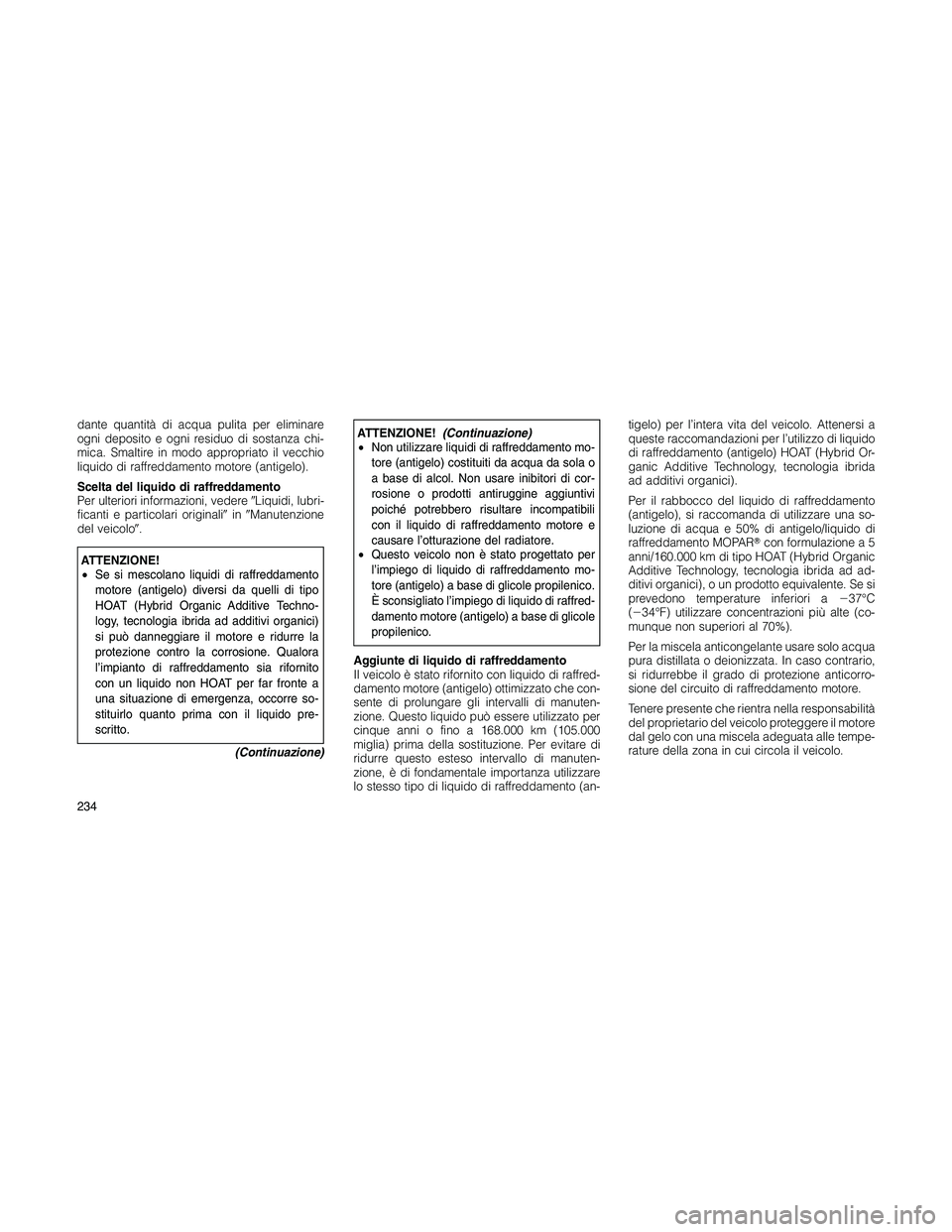 JEEP PATRIOT 2020  Libretto Uso Manutenzione (in Italian) dante quantità di acqua pulita per eliminare
ogni deposito e ogni residuo di sostanza chi-
mica. Smaltire in modo appropriato il vecchio
liquido di raffreddamento motore (antigelo).
Scelta del liquid