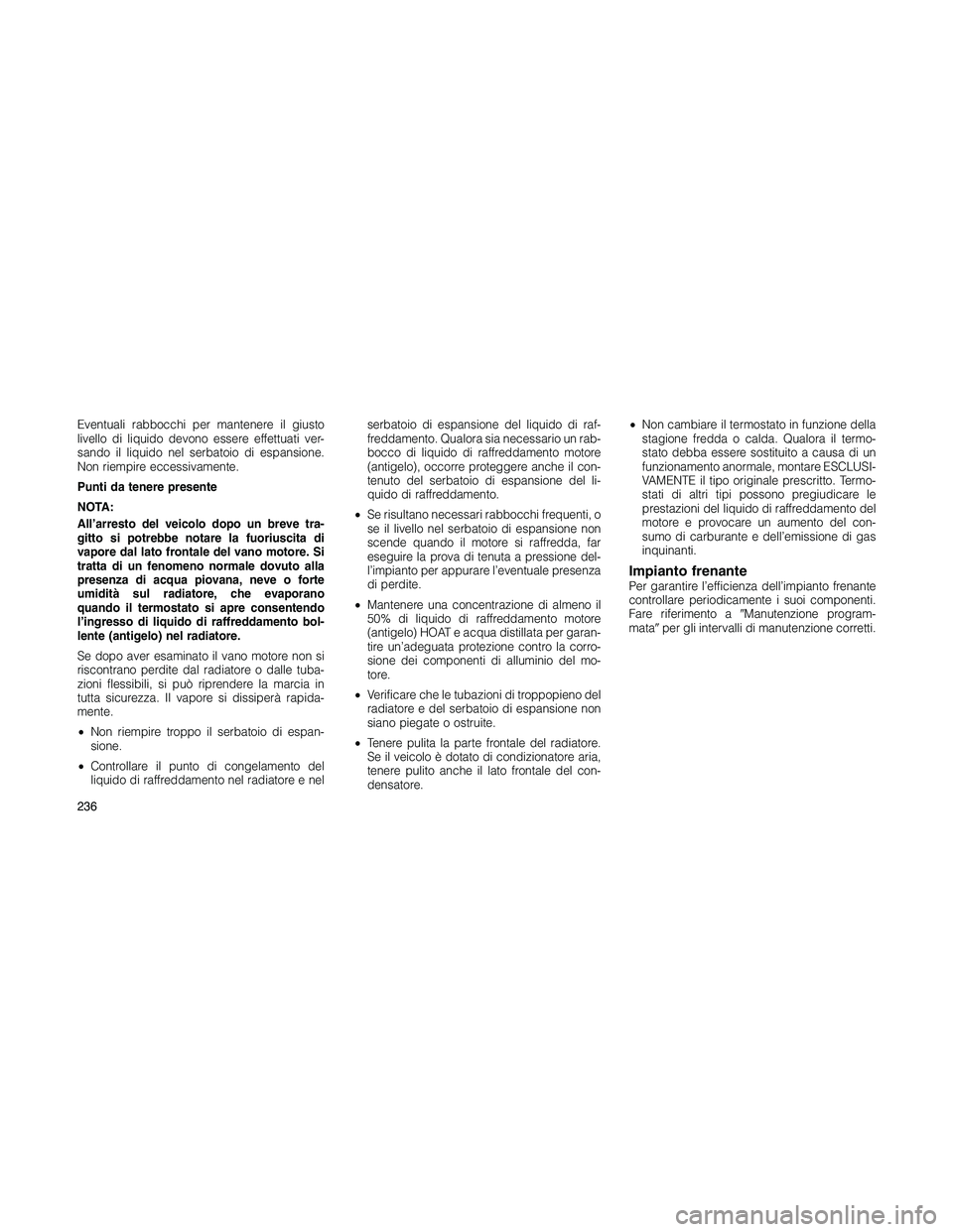 JEEP PATRIOT 2020  Libretto Uso Manutenzione (in Italian) Eventuali rabbocchi per mantenere il giusto
livello di liquido devono essere effettuati ver-
sando il liquido nel serbatoio di espansione.
Non riempire eccessivamente.
Punti da tenere presente
NOTA:
A