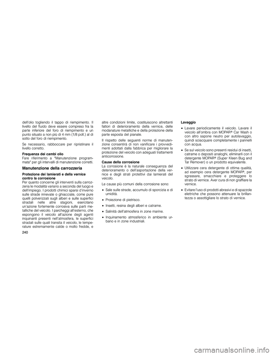 JEEP PATRIOT 2020  Libretto Uso Manutenzione (in Italian) dell’olio togliendo il tappo di riempimento. Il
livello del fluido deve essere compreso fra la
parte inferiore del foro di riempimento e un
punto situato a non più di 4 mm (1/8 poll.) al di
sotto d