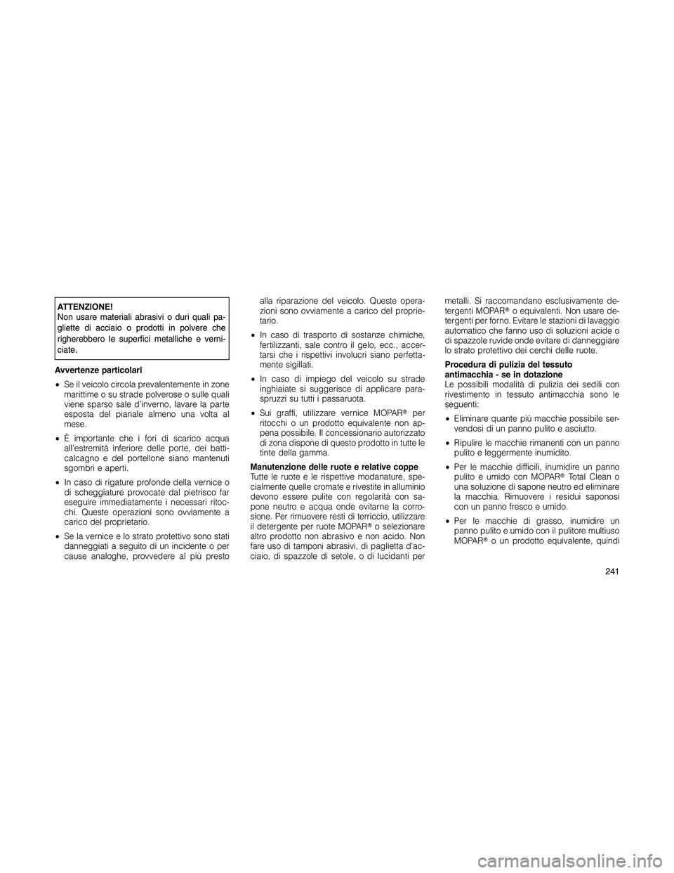 JEEP PATRIOT 2020  Libretto Uso Manutenzione (in Italian) ATTENZIONE!
Non usare materiali abrasivi o duri quali pa-
gliette di acciaio o prodotti in polvere che
righerebbero le superfici metalliche e verni-
ciate.
Avvertenze particolari
•Se il veicolo circ