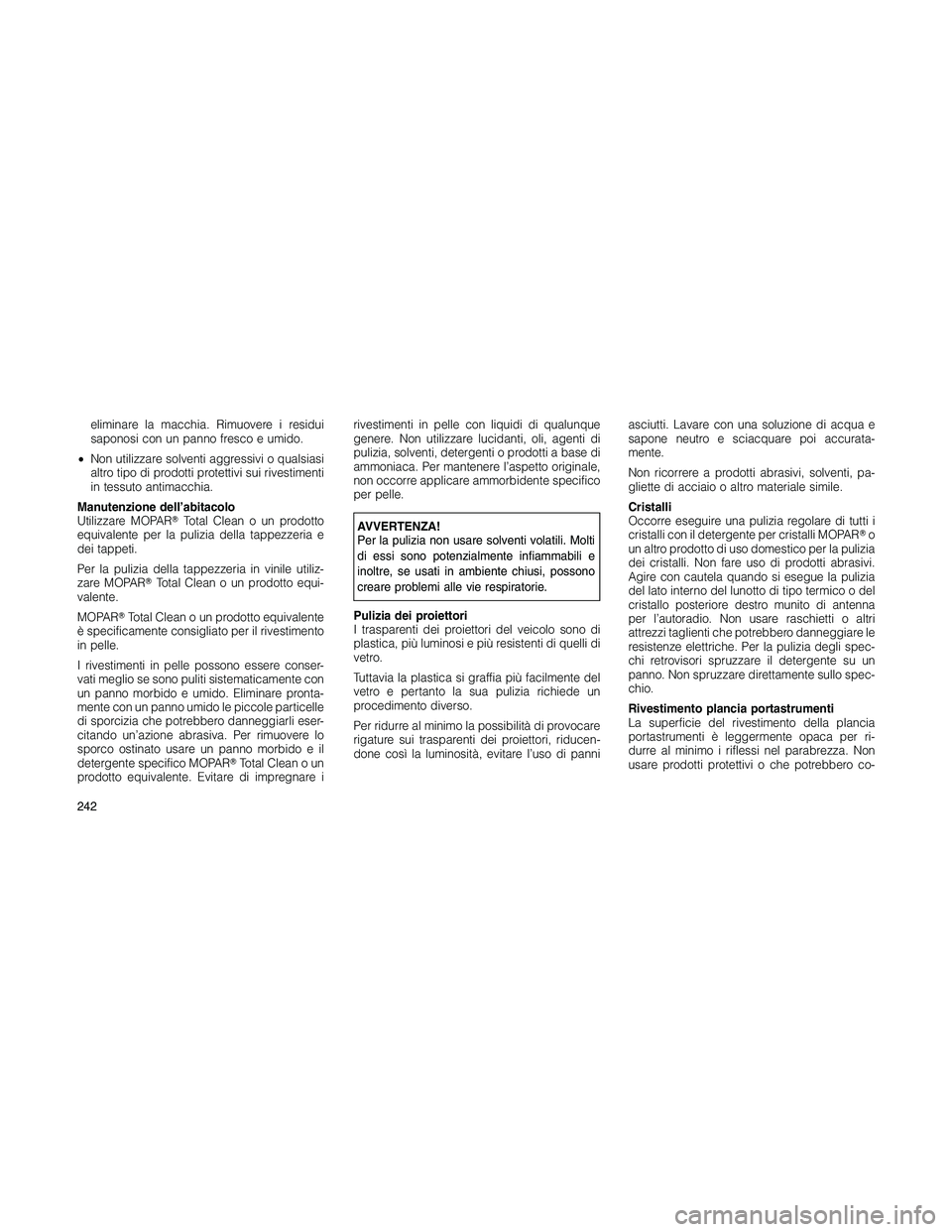 JEEP PATRIOT 2020  Libretto Uso Manutenzione (in Italian) eliminare la macchia. Rimuovere i residui
saponosi con un panno fresco e umido.
•Non utilizzare solventi aggressivi o qualsiasi
altro tipo di prodotti protettivi sui rivestimenti
in tessuto antimacc