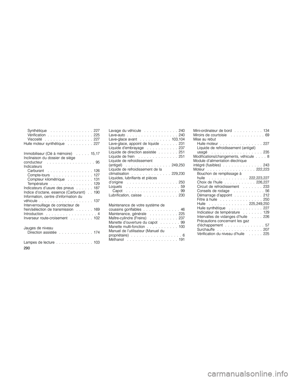 JEEP PATRIOT 2018 Libretto Uso Manutenzione (in Italian) Synthétique...............227
Vérification................225
Viscosité.................227
Huile moteur synthétique.........227
Immobiliseur (Clé à mémoire).....15,17
Inclinaison du dossier de JEEP PATRIOT 2018 Libretto Uso Manutenzione (in Italian) Synthétique...............227
Vérification................225
Viscosité.................227
Huile moteur synthétique.........227
Immobiliseur (Clé à mémoire).....15,17
Inclinaison du dossier de