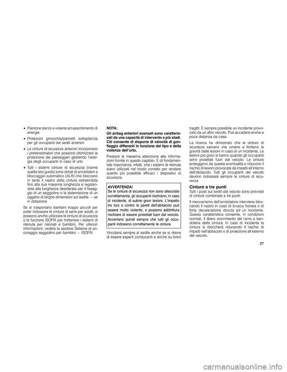 JEEP PATRIOT 2018  Libretto Uso Manutenzione (in Italian) •Piantone sterzo e volante ad assorbimento di
energia
•Protezioni ginocchia/pannelli sottoplancia
per gli occupanti dei sedili anteriori
•Le cinture di sicurezza anteriori incorporano
i pretensi