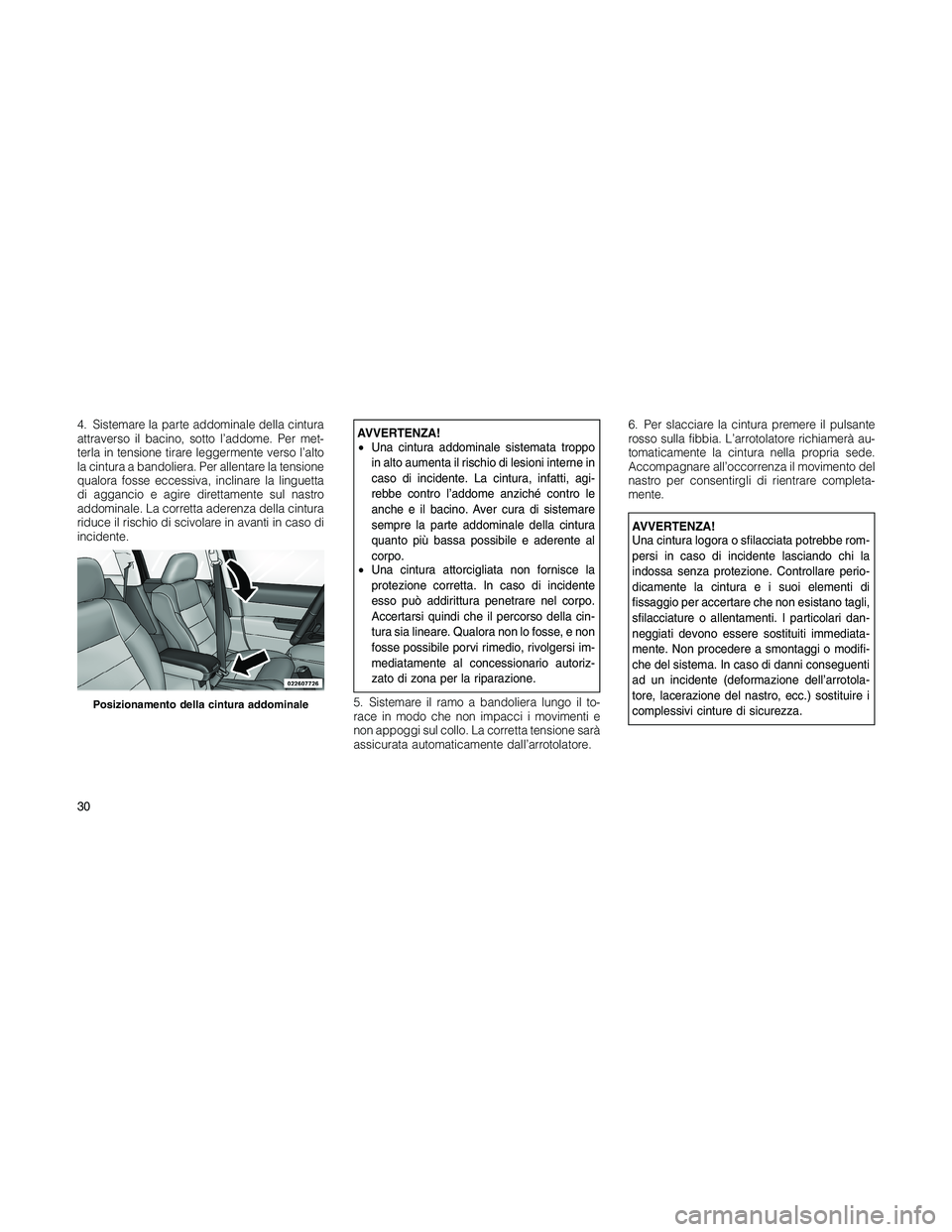 JEEP PATRIOT 2018  Libretto Uso Manutenzione (in Italian) 4. Sistemare la parte addominale della cintura
attraverso il bacino, sotto l’addome. Per met-
terla in tensione tirare leggermente verso l’alto
la cintura a bandoliera. Per allentare la tensione
q
