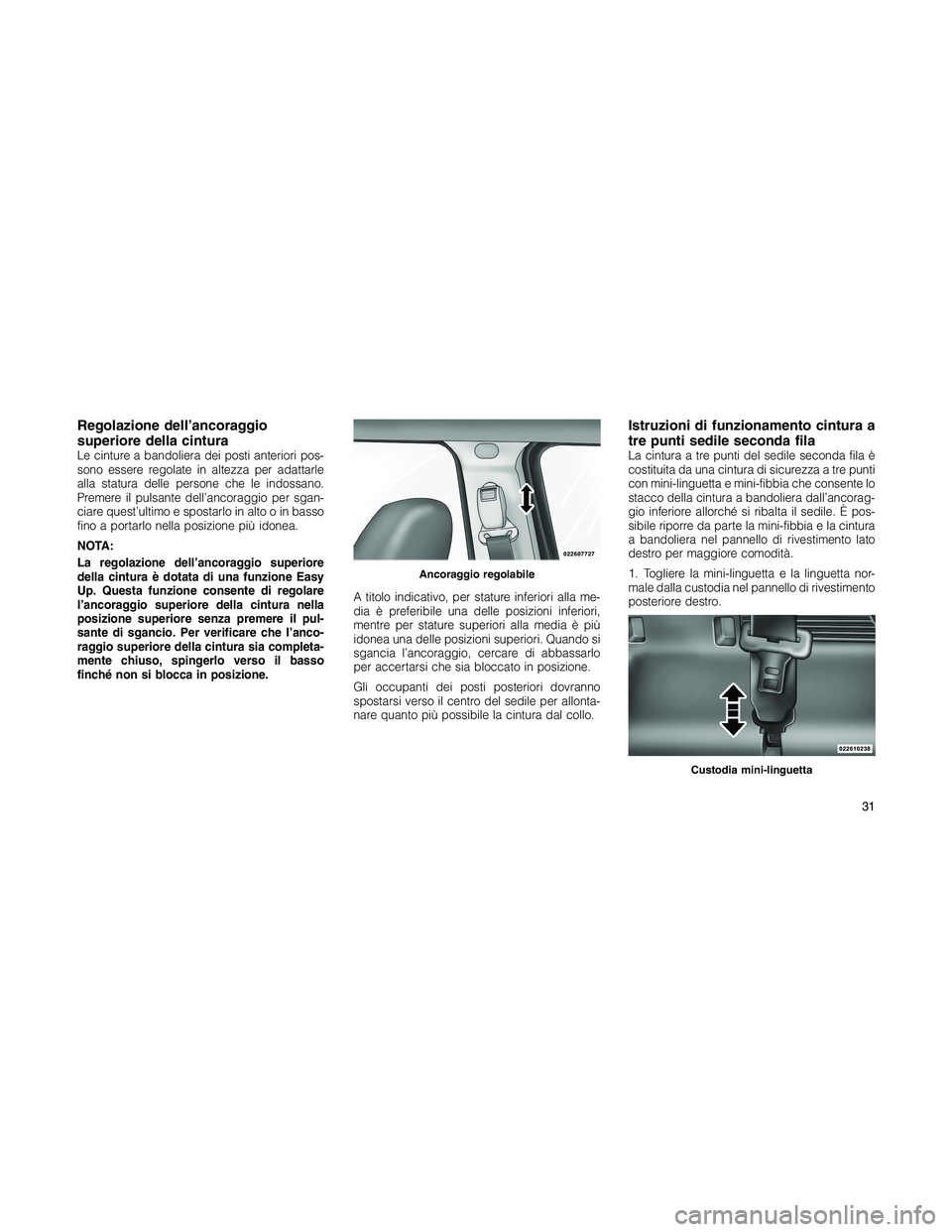 JEEP PATRIOT 2018  Libretto Uso Manutenzione (in Italian) Regolazione dell’ancoraggio
superiore della cintura
Le cinture a bandoliera dei posti anteriori pos-
sono essere regolate in altezza per adattarle
alla statura delle persone che le indossano.
Premer
