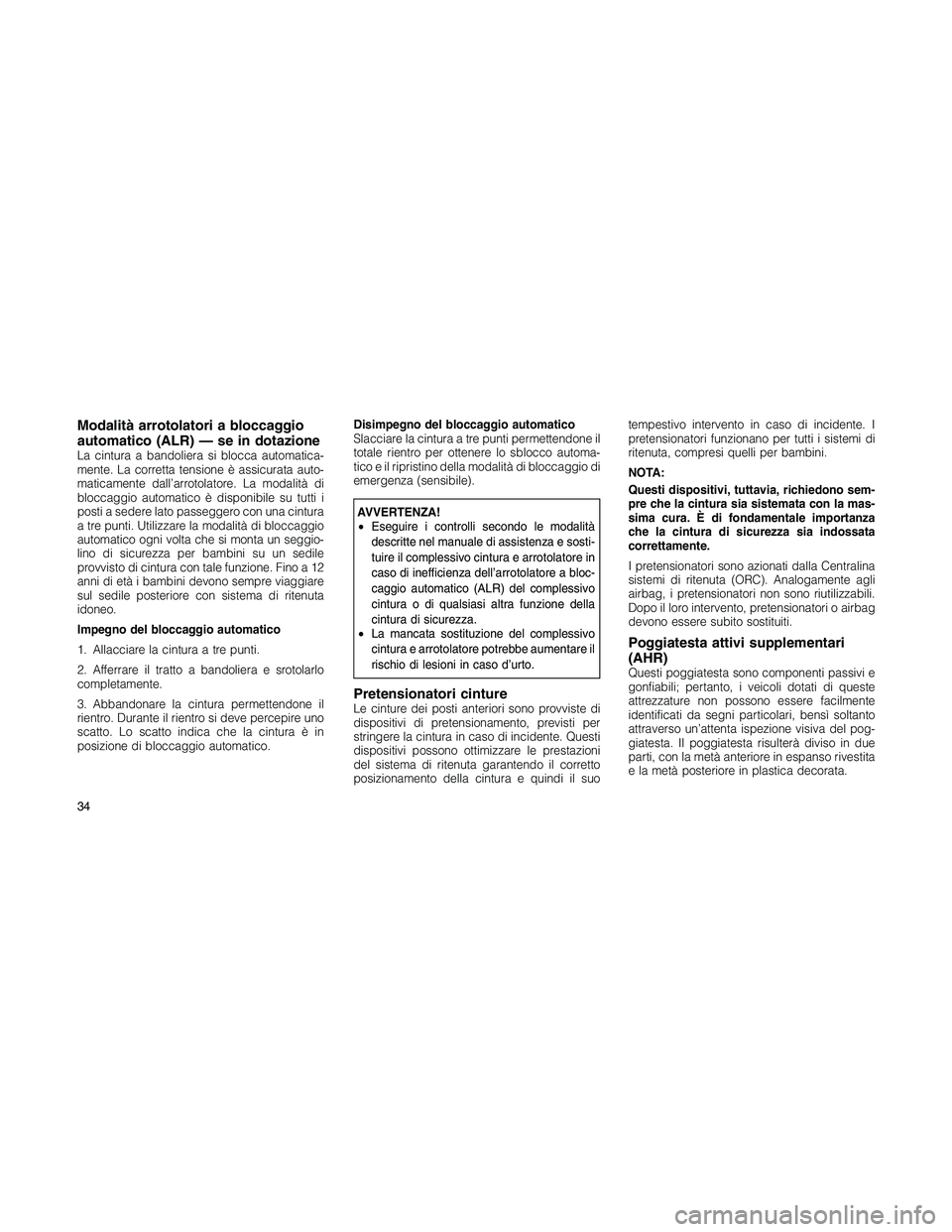 JEEP PATRIOT 2018  Libretto Uso Manutenzione (in Italian) Modalità arrotolatori a bloccaggio
automatico (ALR) — se in dotazione
La cintura a bandoliera si blocca automatica-
mente. La corretta tensione è assicurata auto-
maticamente dall’arrotolatore. 