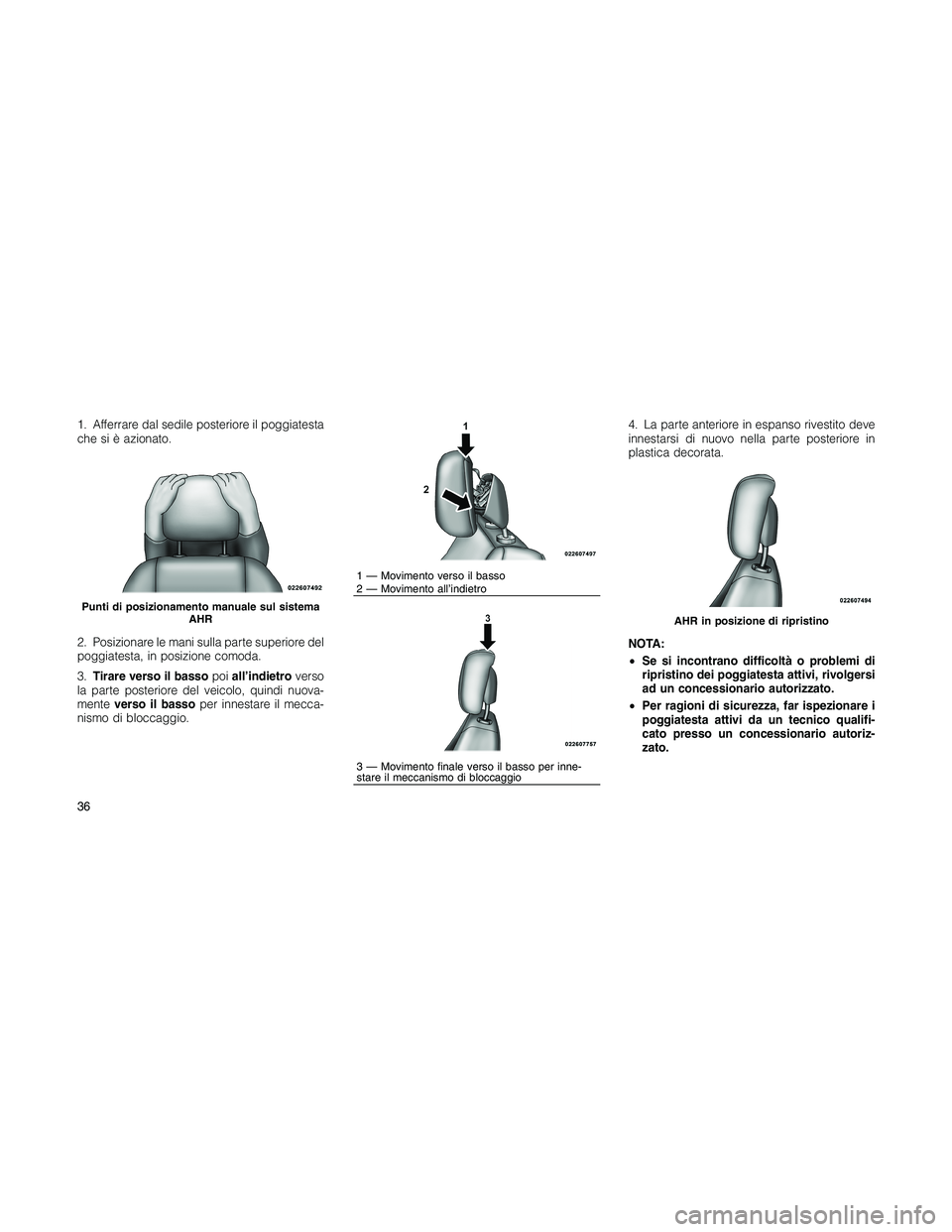 JEEP PATRIOT 2021  Libretto Uso Manutenzione (in Italian) 1. Afferrare dal sedile posteriore il poggiatesta
che si è azionato.
2. Posizionare le mani sulla parte superiore del
poggiatesta, in posizione comoda.
3.Tirare verso il bassopoiall’indietroverso
l