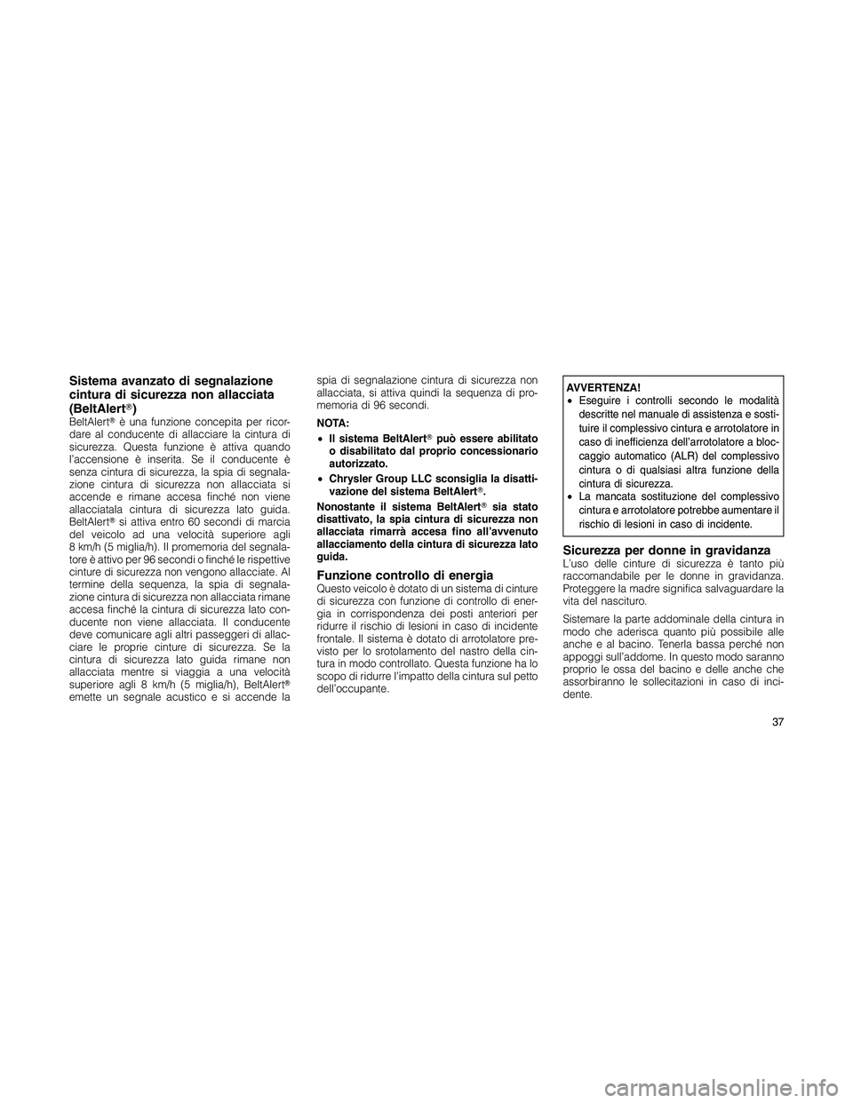 JEEP PATRIOT 2018  Libretto Uso Manutenzione (in Italian) Sistema avanzato di segnalazione
cintura di sicurezza non allacciata
(BeltAlert)
BeltAlertè una funzione concepita per ricor-
dare al conducente di allacciare la cintura di
sicurezza. Questa funzio