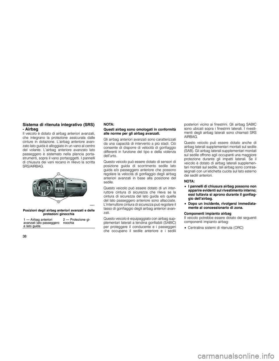 JEEP PATRIOT 2019  Libretto Uso Manutenzione (in Italian) Sistema di ritenuta integrativo (SRS)
- Airbag
Il veicolo è dotato di airbag anteriori avanzati,
che integrano la protezione assicurata dalle
cinture in dotazione. L’airbag anteriore avan-
zato lat