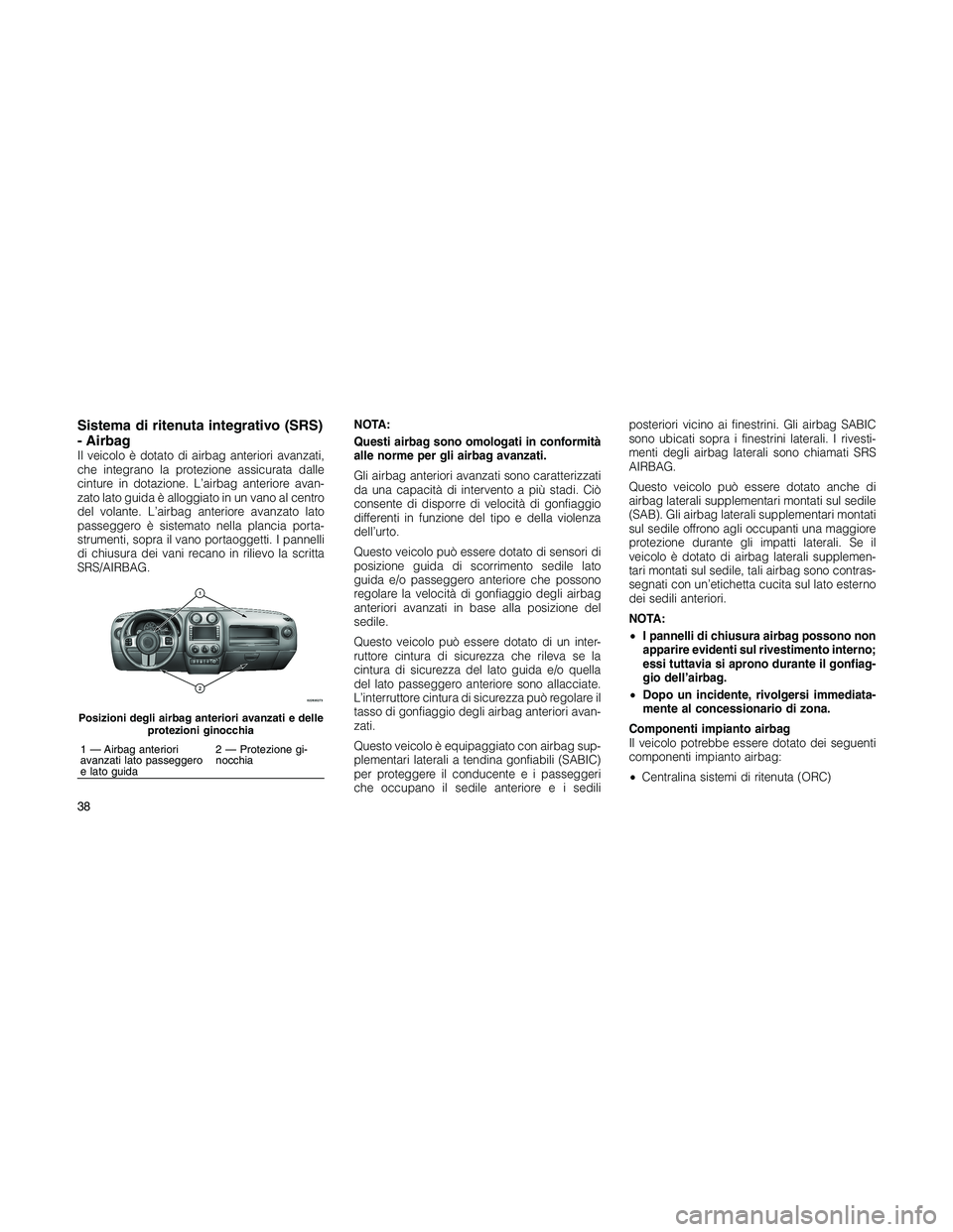 JEEP PATRIOT 2018  Libretto Uso Manutenzione (in Italian) Sistema di ritenuta integrativo (SRS)
- Airbag
Il veicolo è dotato di airbag anteriori avanzati,
che integrano la protezione assicurata dalle
cinture in dotazione. L’airbag anteriore avan-
zato lat