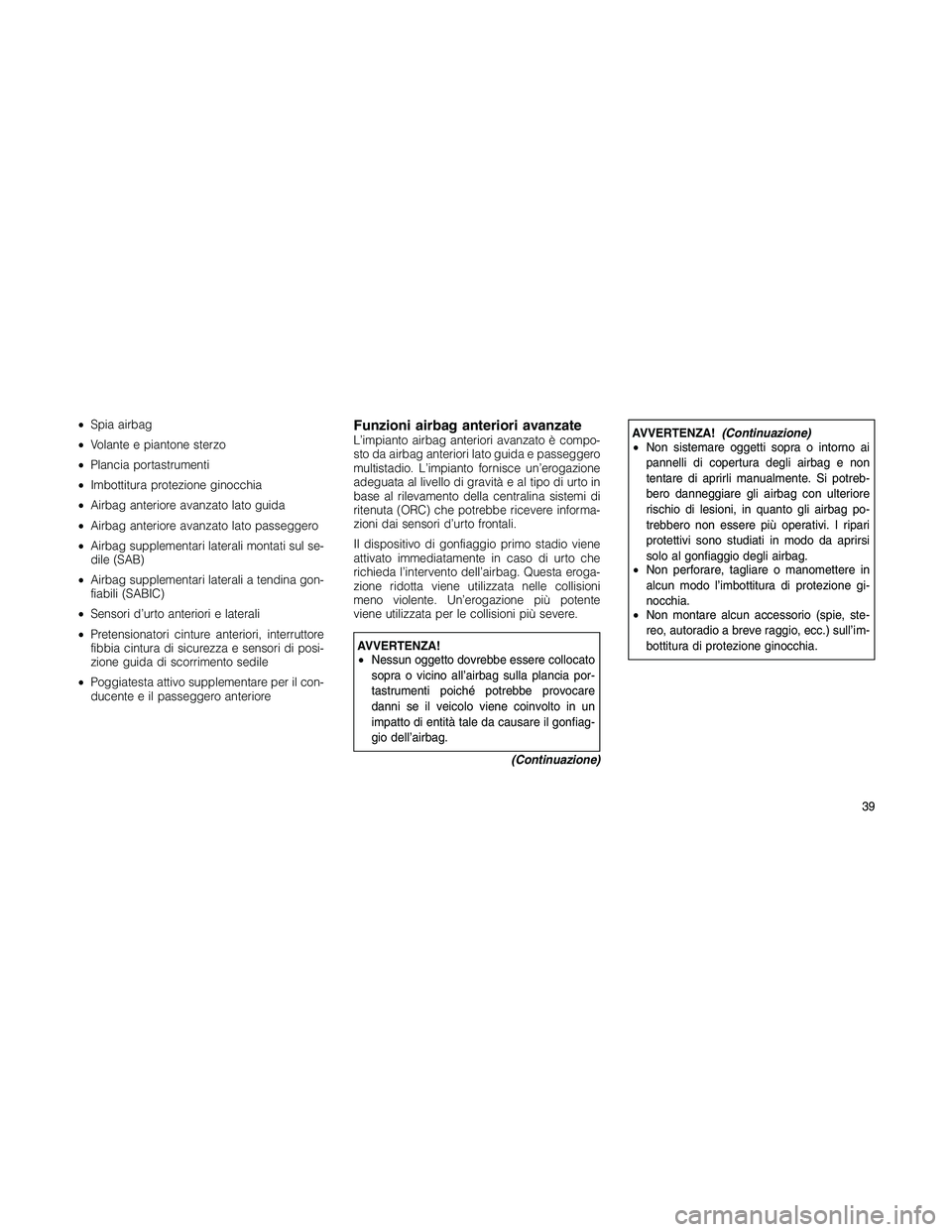JEEP PATRIOT 2018  Libretto Uso Manutenzione (in Italian) •Spia airbag
•Volante e piantone sterzo
•Plancia portastrumenti
•Imbottitura protezione ginocchia
•Airbag anteriore avanzato lato guida
•Airbag anteriore avanzato lato passeggero
•Airbag