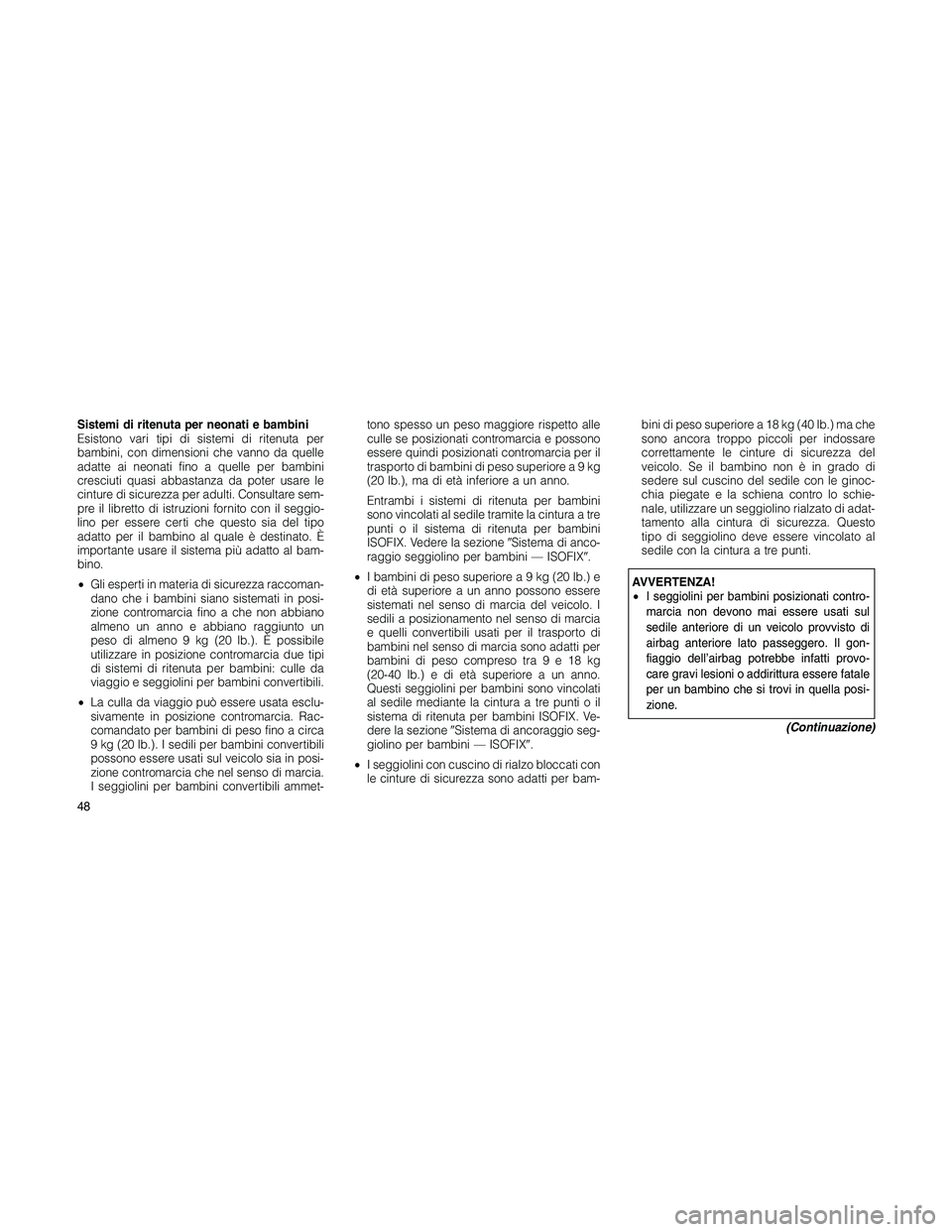 JEEP PATRIOT 2020  Libretto Uso Manutenzione (in Italian) Sistemi di ritenuta per neonati e bambini
Esistono vari tipi di sistemi di ritenuta per
bambini, con dimensioni che vanno da quelle
adatte ai neonati fino a quelle per bambini
cresciuti quasi abbastan