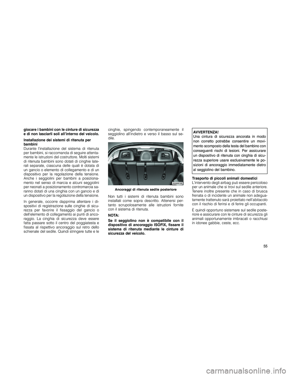 JEEP PATRIOT 2020  Libretto Uso Manutenzione (in Italian) giocare i bambini con le cinture di sicurezza
e di non lasciarli soli all’interno del veicolo.
Installazione dei sistemi di ritenuta per
bambini
Durante l’installazione del sistema di ritenuta
per