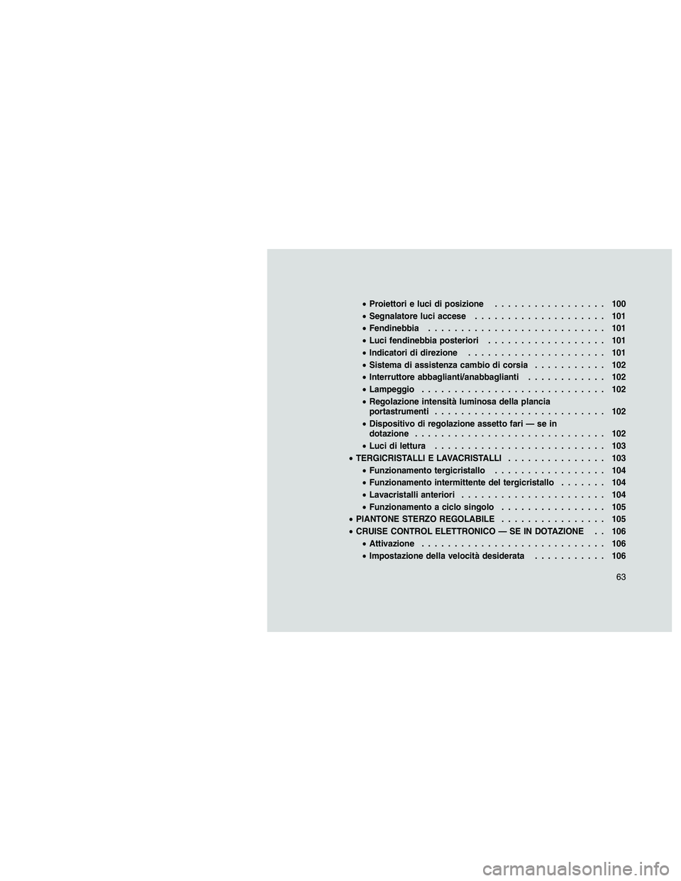 JEEP PATRIOT 2020  Libretto Uso Manutenzione (in Italian) •Proiettori e luci di posizione................. 100
•Segnalatore luci accese.................... 101
•Fendinebbia........................... 101
•Luci fendinebbia posteriori..................