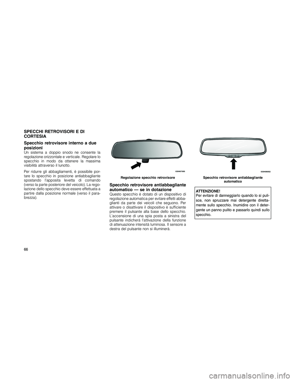 JEEP PATRIOT 2020  Libretto Uso Manutenzione (in Italian) SPECCHI RETROVISORI E DI
CORTESIA
Specchio retrovisore interno a due
posizioni
Un sistema a doppio snodo ne consente la
regolazione orizzontale e verticale. Regolare lo
specchio in modo da ottenere la