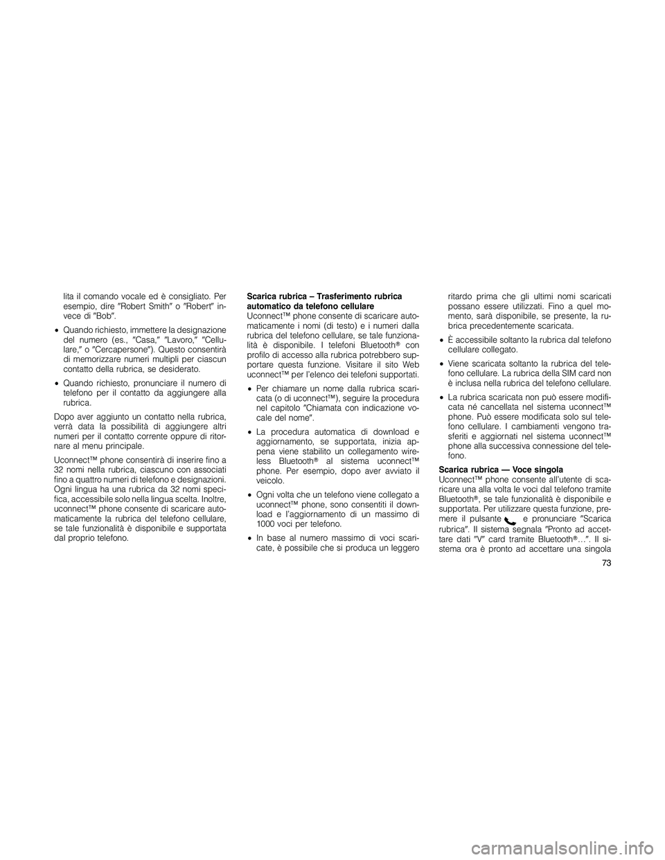 JEEP PATRIOT 2020  Libretto Uso Manutenzione (in Italian) lita il comando vocale ed è consigliato. Per
esempio, direRobert SmithoRobertin-
vece diBob.
•Quando richiesto, immettere la designazione
del numero (es.,Casa,Lavoro,Cellu-
lare,oCerca
