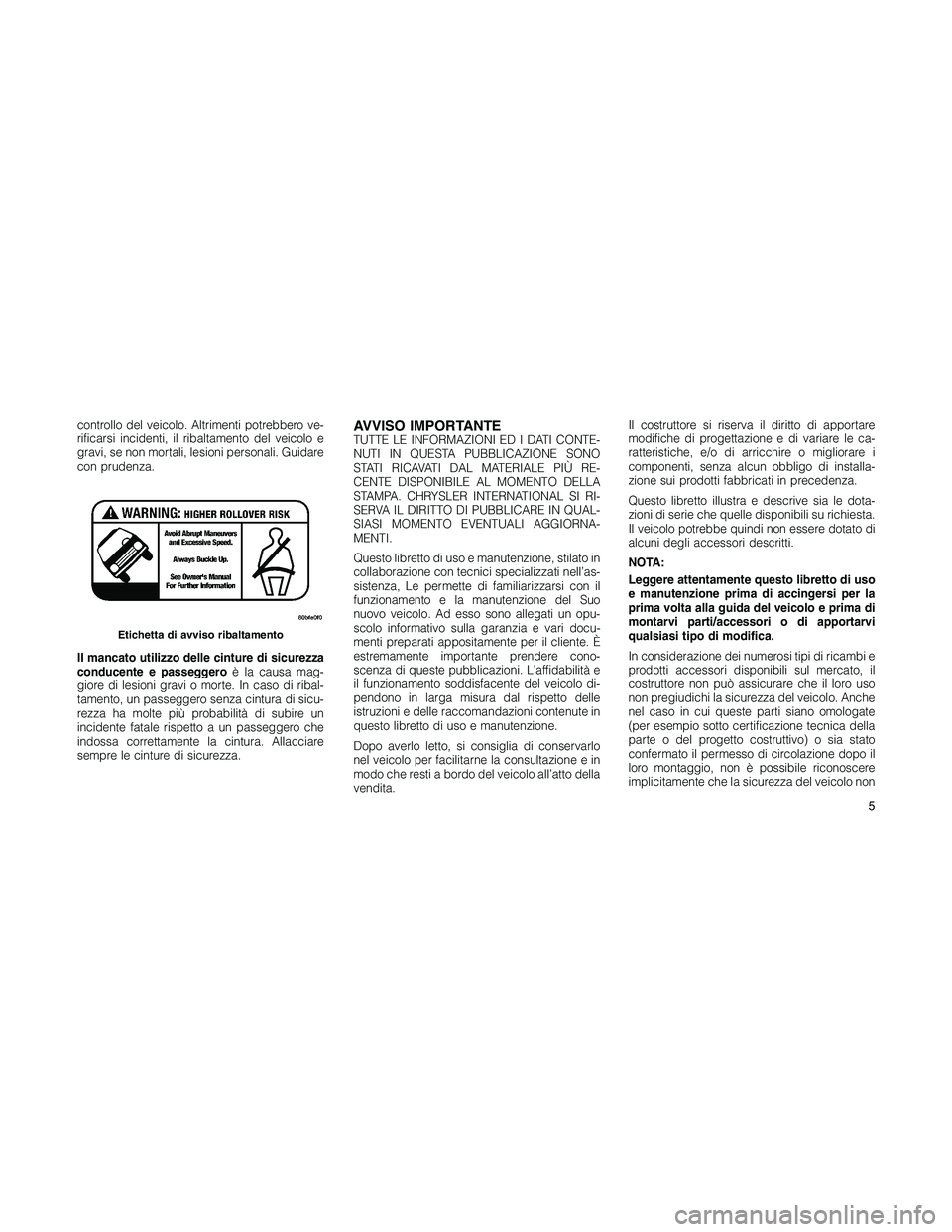 JEEP PATRIOT 2018 Libretto Uso Manutenzione (in Italian) controllo del veicolo. Altrimenti potrebbero ve-
rificarsi incidenti, il ribaltamento del veicolo e
gravi, se non mortali, lesioni personali. Guidare
con prudenza.
Il mancato utilizzo delle cinture di JEEP PATRIOT 2018 Libretto Uso Manutenzione (in Italian) controllo del veicolo. Altrimenti potrebbero ve-
rificarsi incidenti, il ribaltamento del veicolo e
gravi, se non mortali, lesioni personali. Guidare
con prudenza.
Il mancato utilizzo delle cinture di