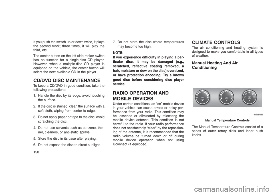 JEEP PATRIOT 2020 Owner handbook (in English) If you push the switch up or down twice, it plays
the second track; three times, it will play the
third, etc.
The center button on the left side rocker switch
has no function for a single-disc CD play JEEP PATRIOT 2020 Owner handbook (in English) If you push the switch up or down twice, it plays
the second track; three times, it will play the
third, etc.
The center button on the left side rocker switch
has no function for a single-disc CD play