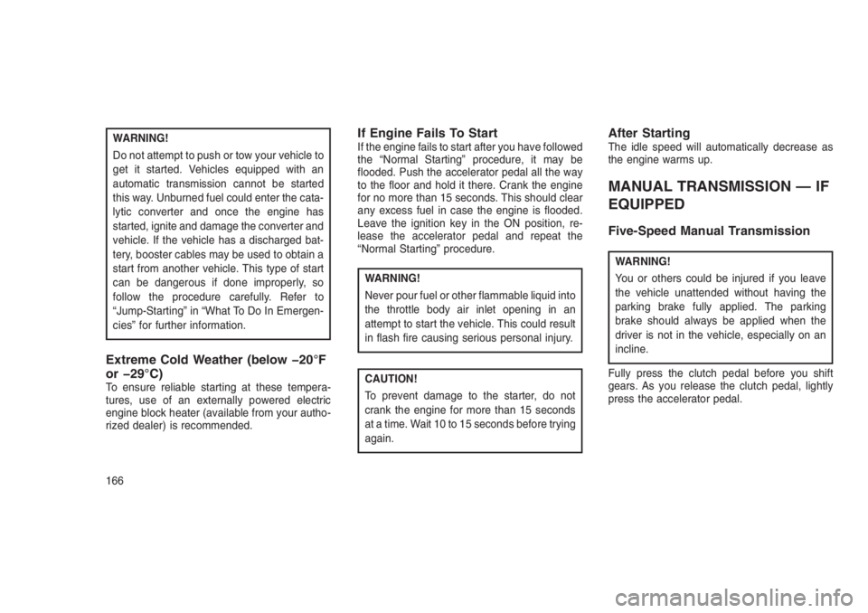 JEEP PATRIOT 2020  Owner handbook (in English) WARNING!
Do not attempt to push or tow your vehicle to
get it started. Vehicles equipped with an
automatic transmission cannot be started
this way. Unburned fuel could enter the cata-
lytic converter 