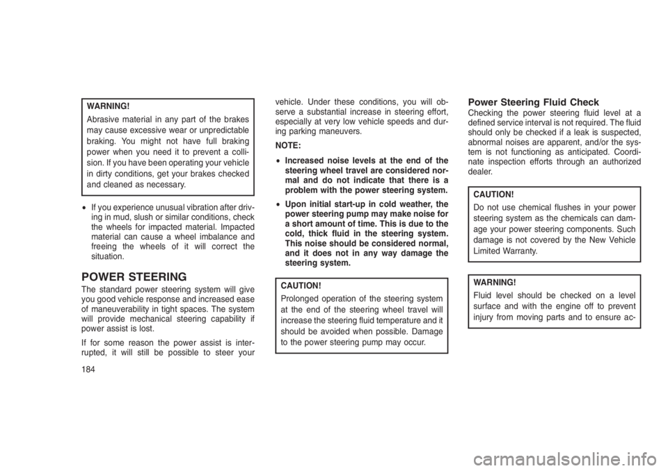 JEEP PATRIOT 2021  Owner handbook (in English) WARNING!
Abrasive material in any part of the brakes
may cause excessive wear or unpredictable
braking. You might not have full braking
power when you need it to prevent a colli-
sion. If you have bee