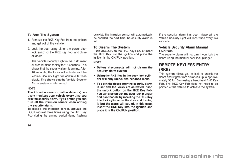 JEEP PATRIOT 2021  Owner handbook (in English) To Arm The System
1. Remove the RKE Key Fob from the ignition
and get out of the vehicle.
2. Lock the door using either the power door
lock switch or the RKE Key Fob, and close
all doors.
3. The Vehic